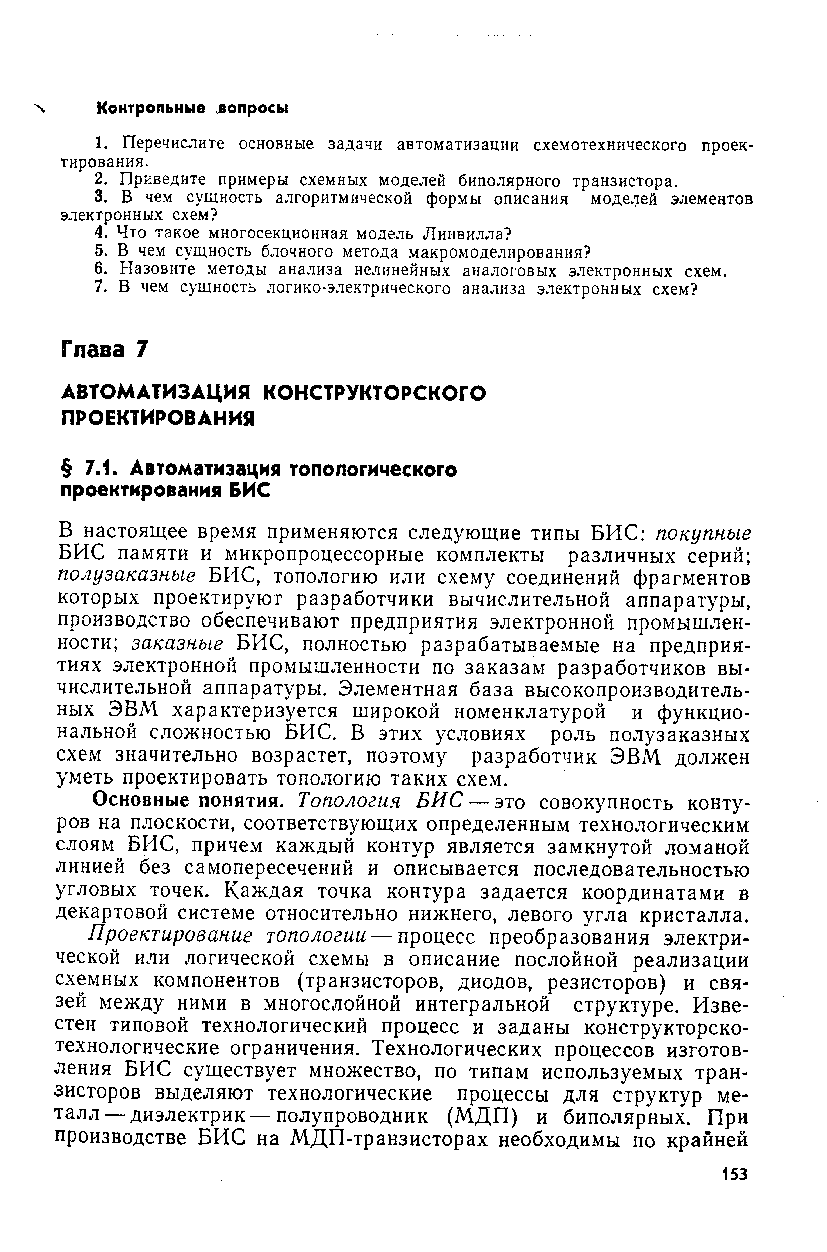 В настоящее время применяются следующие типы БИС покупные БИС памяти и микропроцессорные комплекты различных серий полузаказные БИС, топологию или схему соединений фрагментов которых проектируют разработчики вычислительной аппаратуры, производство обеспечивают предприятия электронной промышленности заказные БИС, полностью разрабатываемые на предприятиях электронной промышленности по заказам разработчиков вычислительной аппаратуры. Элементная база высокопроизводительных ЭВМ характеризуется широкой номенклатурой и функциональной сложностью БИС. В этих условиях роль полузаказных схем значительно возрастет, поэтому разработчик ЭВМ должен уметь проектировать топологию таких схем.
