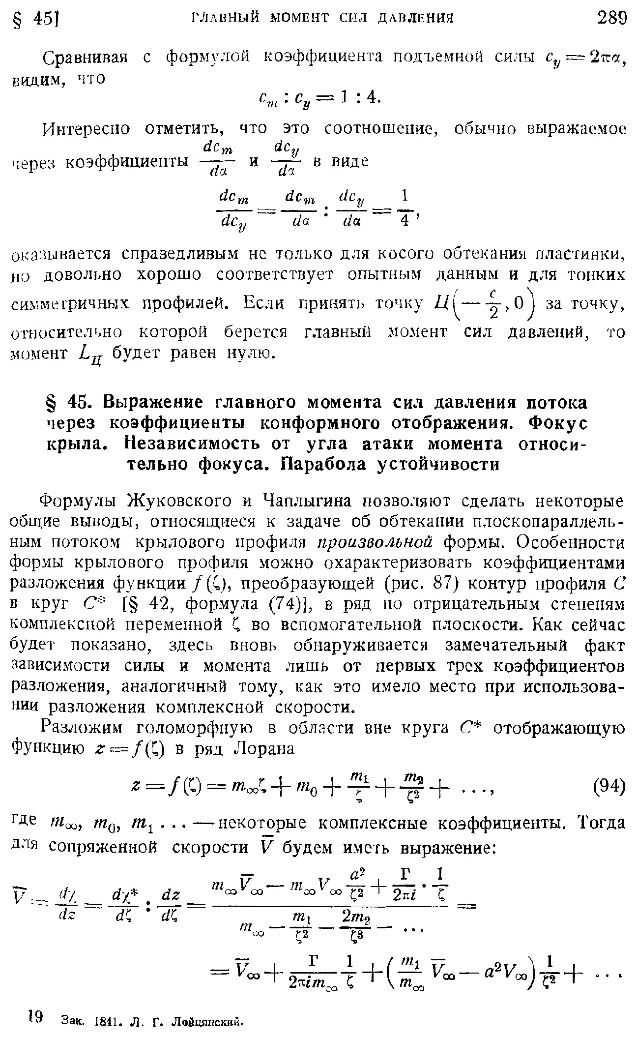 Формулы Жуковского и Чаплыгина позволяют сделать некоторые общие выводы, относящиеся к задаче об обтекании плоскопараллельным потоком крылового профиля произвольной формы. Особенности формы крылового профиля можно охарактеризовать коэффициентами разложения функции /(С), преобразующей (рис. 87) контур профиля С в круг С [ 42, формула (74)], в ряд по отрицательным степеням комплексной переменной С во вспомогательной плоскости. Как сейчас будет показано, здесь вновь обнаруживается замечательный факт зависимости силы и момента лишь от первых трех коэффициентов разложения, аналогичный тому, как это имело место при использовании разложения комплексной скорости.
