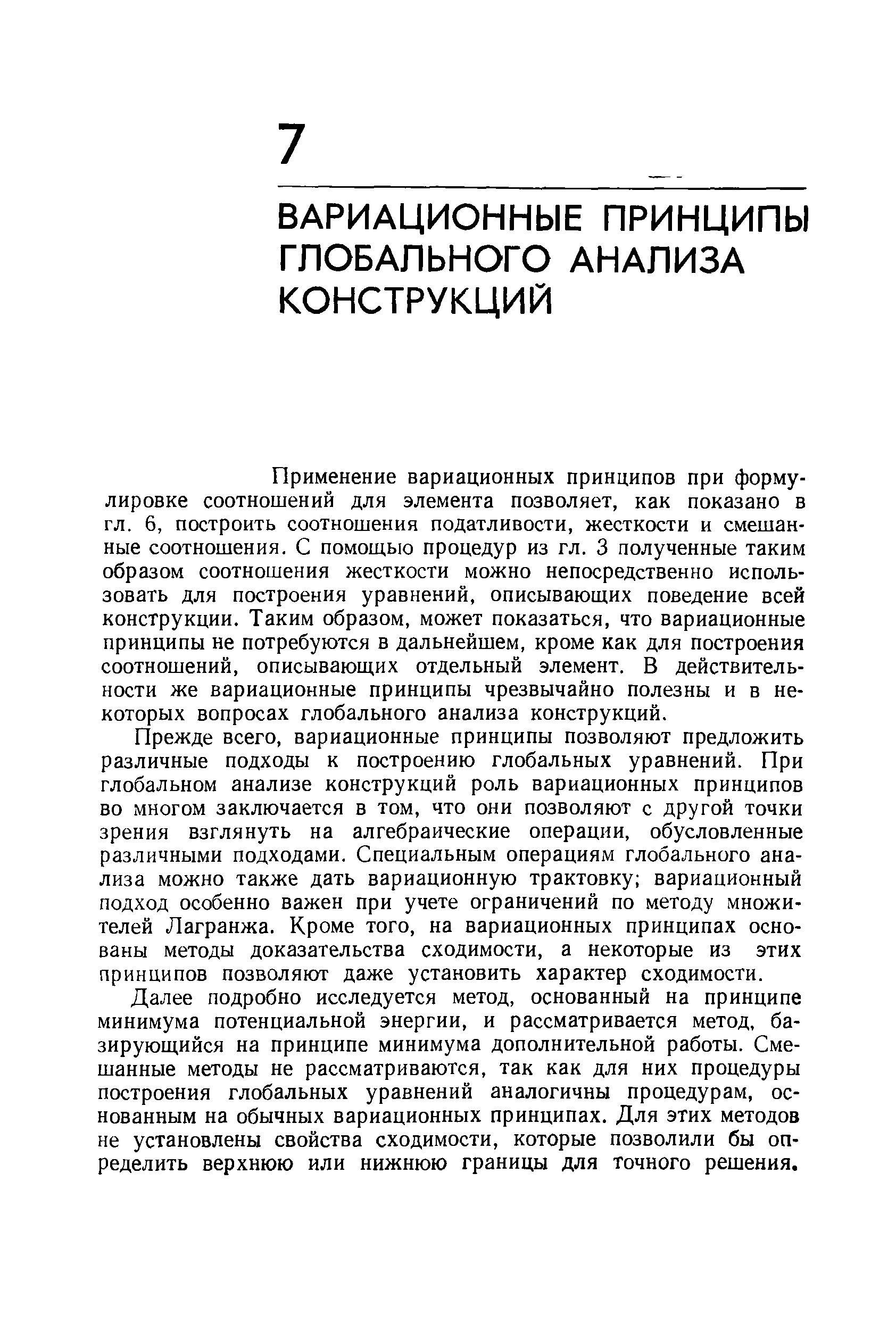 Применение вариационных принципов при формулировке соотношений для элемента позволяет, как показано в гл. 6, построить соотношения податливости, жесткости и смешанные соотношения. С помощью процедур из гл. 3 полученные таким образом соотношения жесткости можно непосредственно использовать для построения уравнений, описывающих поведение всей конструкции. Таким образом, может показаться, что вариационные принципы не потребуются в дальнейшем, кроме как для построения соотношений, описывающих отдельный элемент. В действительности же вариационные принципы чрезвычайно полезны и в некоторых вопросах глобального анализа конструкций.
