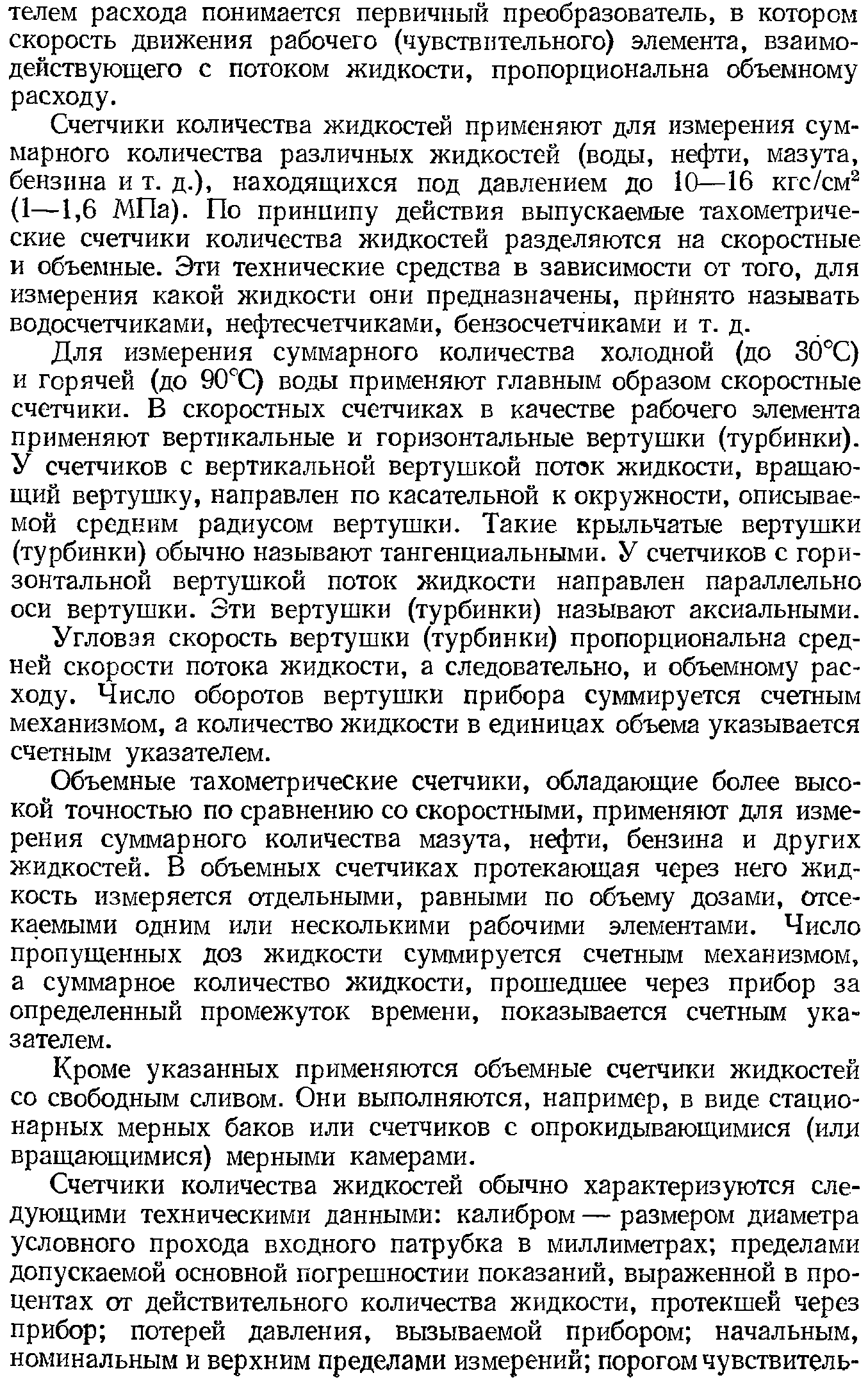 Для измерения суммарного количества холодной (до Зб°С) и горячей (до 90Т) воды применяют главным образом скоростные счетчики. В скоростных счетчиках в качестве рабочего элемента применяют вертикальные и горизонтальные вертушки (турбинки). У счетчиков с вертикальной вертушкой поток жидкости, вращающий вертушку, направлен по касательной к окружности, описываемой средним радиусом вертушки. Такие крыльчатые вертушки (турбинки) обычно называют тангенциальными. У счетчиков с горизонтальной вертушкой поток жидкости направлен параллельно оси вертушки. Эти вертушки (турбинки) называют аксиальными.
