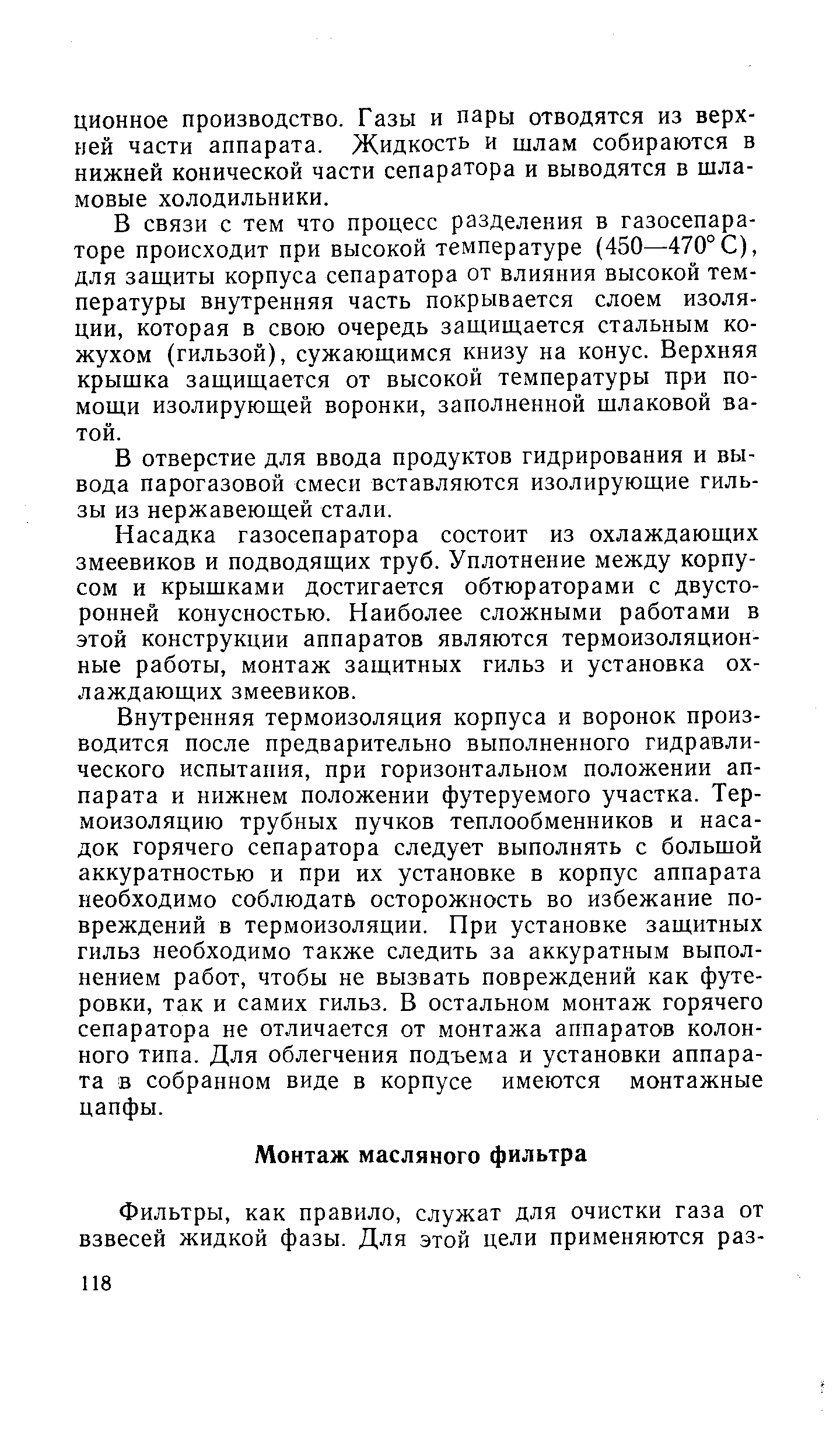 В связи с тем что процесс разделения в газосепара-торе происходит при высокой температуре (450—470°С), для зашиты корпуса сепаратора от влияния высокой температуры внутренняя часть покрывается слоем изоляции, которая в свою очередь защищается стальным кожухом (гильзой), сужающимся книзу на конус. Верхняя крышка защищается от высокой температуры при помощи изолирующей воронки, заполненной шлаковой ватой.
