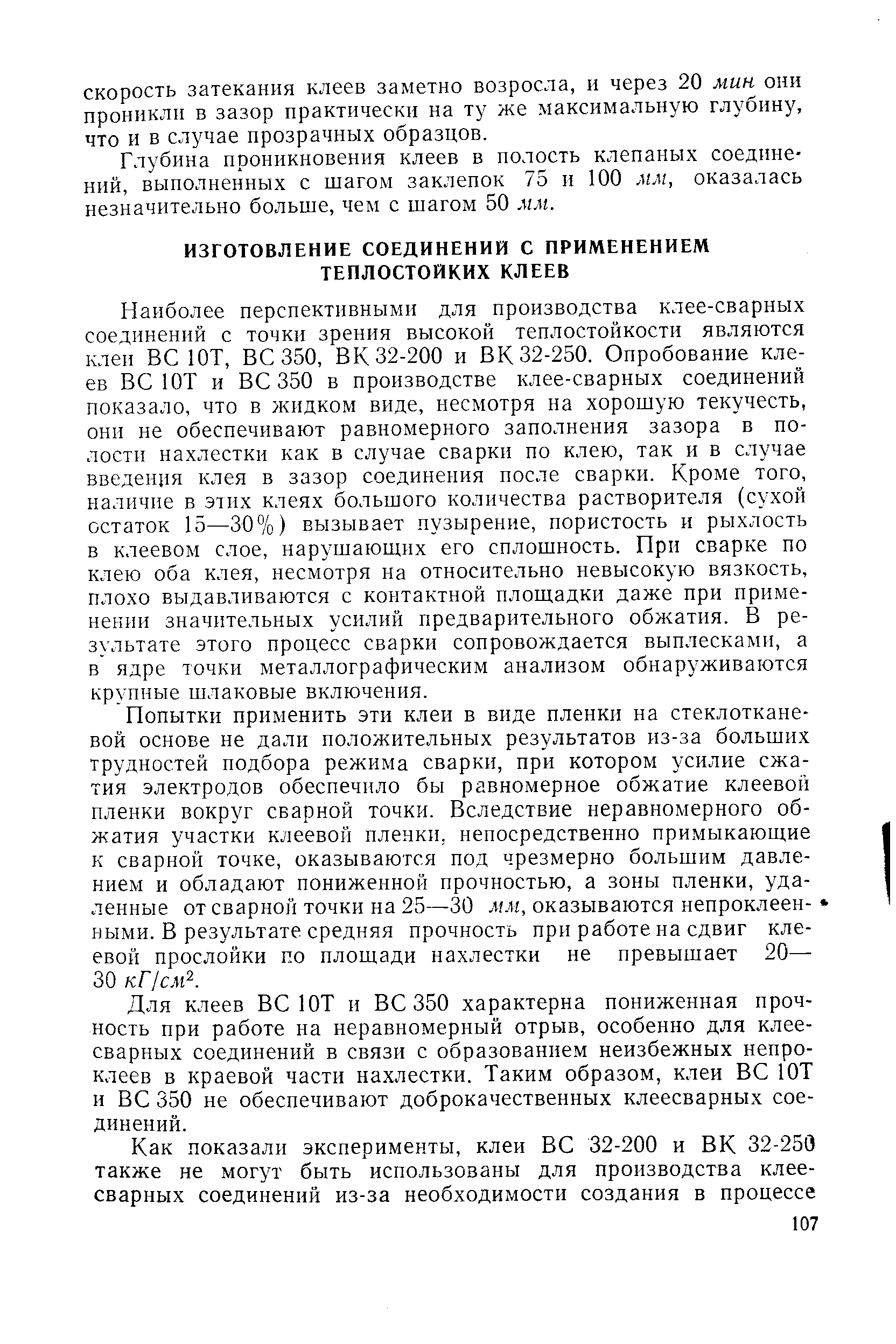 Наиболее перспективными для производства клее-сварных соединений с точки зрения высокой теплостойкости являются клеи ВС ЮТ, ВС 350, ВК 32-200 и ВК 32-250. Опробование клеев веют и ВС 350 в производстве клее-сварных соединений показало, что в жидком виде, несмотря на хорошую текучесть, они не обеспечивают равномерного заполнения зазора в полости нахлестки как в случае сварки по клею, так и в случае введения клея в зазор соединения после сварки. Кроме того, наличие в этих клеях большого количества растворителя (сухой остаток 15—30%) вызывает пузырение, пористость и рыхлость в клеевом слое, нарушаюших его сплошность. При сварке по клею оба клея, несмотря на относительно невысокую вязкость, плохо выдавливаются с контактной площадки даже при применении значительных усилий предварительного обжатия. В результате этого процесс сварки сопровождается выплесками, а в ядре точки металлографическим анализом обнаруживаются крупные шлаковые включения.
