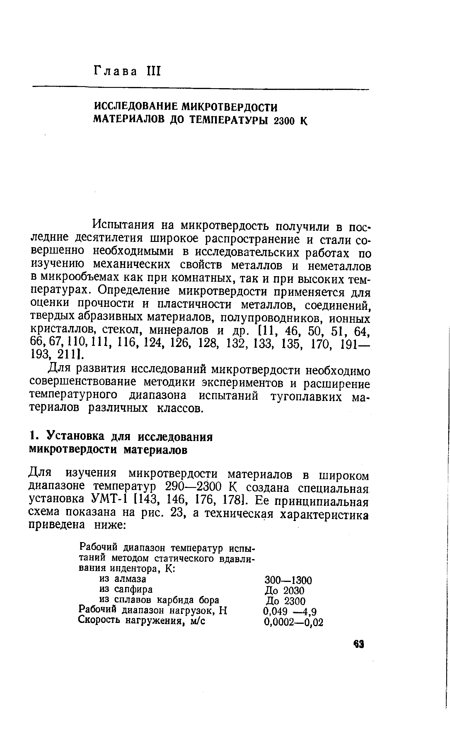 Испытания на микротвердость получили в последние десятилетия широкое распространение и стали совершенно необходимыми в исследовательских работах по изучению механических свойств металлов и неметаллов в микрообъемах как при комнатных, так и при высоких температурах. Определение микротвердости применяется для оценки прочности и пластичности металлов, соединений, твердых абразивных материалов, полупроводников, ионных кристаллов, стекол, минералов и др. [11, 46, 50, 51, 64, 66,67,110,111, 116,124, 126, 128, 132, 133, 135, 170, 191-193, 2111.
