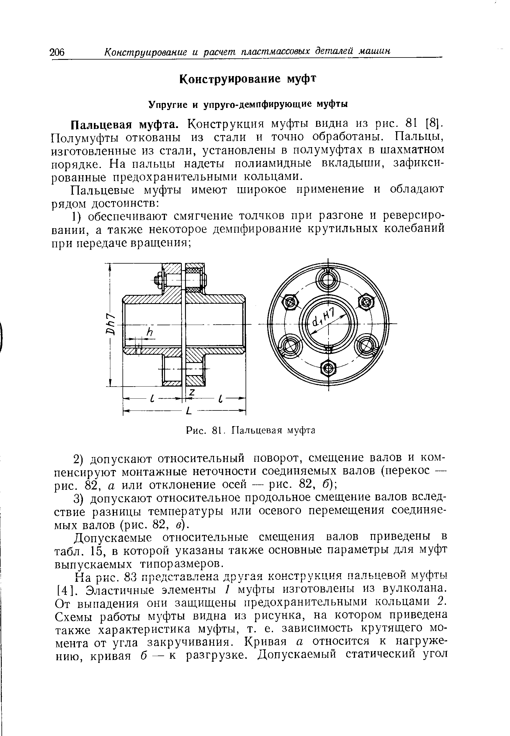 Пальцевая муфта. Конструкция муфты видна из рис. 81 [8]. Полумуфты откованы из стали и точно обработаны. Пальцы, изготовленные из стали, установлены в иолумуфтах в шахматном порядке. На пальцы надеты полиамидные вкладыши, зафиксированные предохранительными кольцами.
