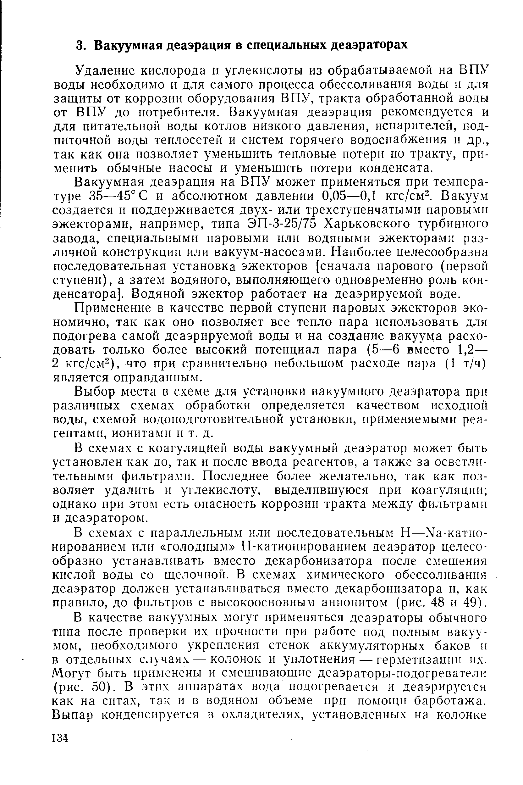 Удаление кислорода и углекислоты из обрабатываемой на ВПУ воды необходимо и для самого процесса обессоливания воды и для защиты от коррозии оборудования ВПУ, тракта обработанной воды от ВПУ до потребителя. Вакуумная деаэрация рекомендуется и для питательной воды котлов низкого давления, испарителей, подпиточной воды теплосетей и систем горячего водоснабжения и др., так как она позволяет уменьшить тепловые потери по тракту, применить обычные насосы и уменьшить потери конденсата.
