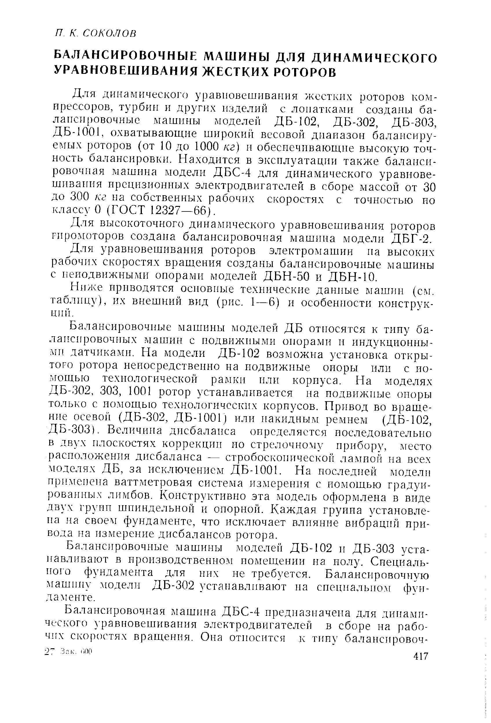 ДБ-1001, охватывающие широкий весовой диапазон балансиру-e rыx роторов (от 10 до 1000 кг) и обеспечивающие высокую точность балансировки. Находится в эксплуатации также балансировочная машина модели ДБС-4 для динамического уравновешивания ирсцизионных электродвигателей в сборе массой от 30 до 300 кг на собственных рабочих скоростях с точностью но классу о (ГОСТ 12327—66). 
