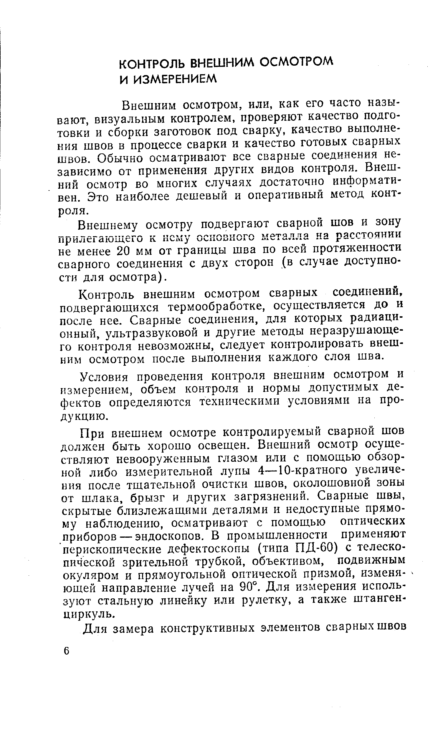 Внешним осмотром, или, как его часто называют, визуальным контролем, проверяют качество подготовки и сборки заготовок под сварку, качество выполнения швов в процессе сварки и качество готовых сварных швов. Обычно осматривают все сварные соединения независимо от применения других видов контроля. Внешний осмотр во многих случаях достаточно информативен. Это наиболее дешевый и оперативный метод контроля.
