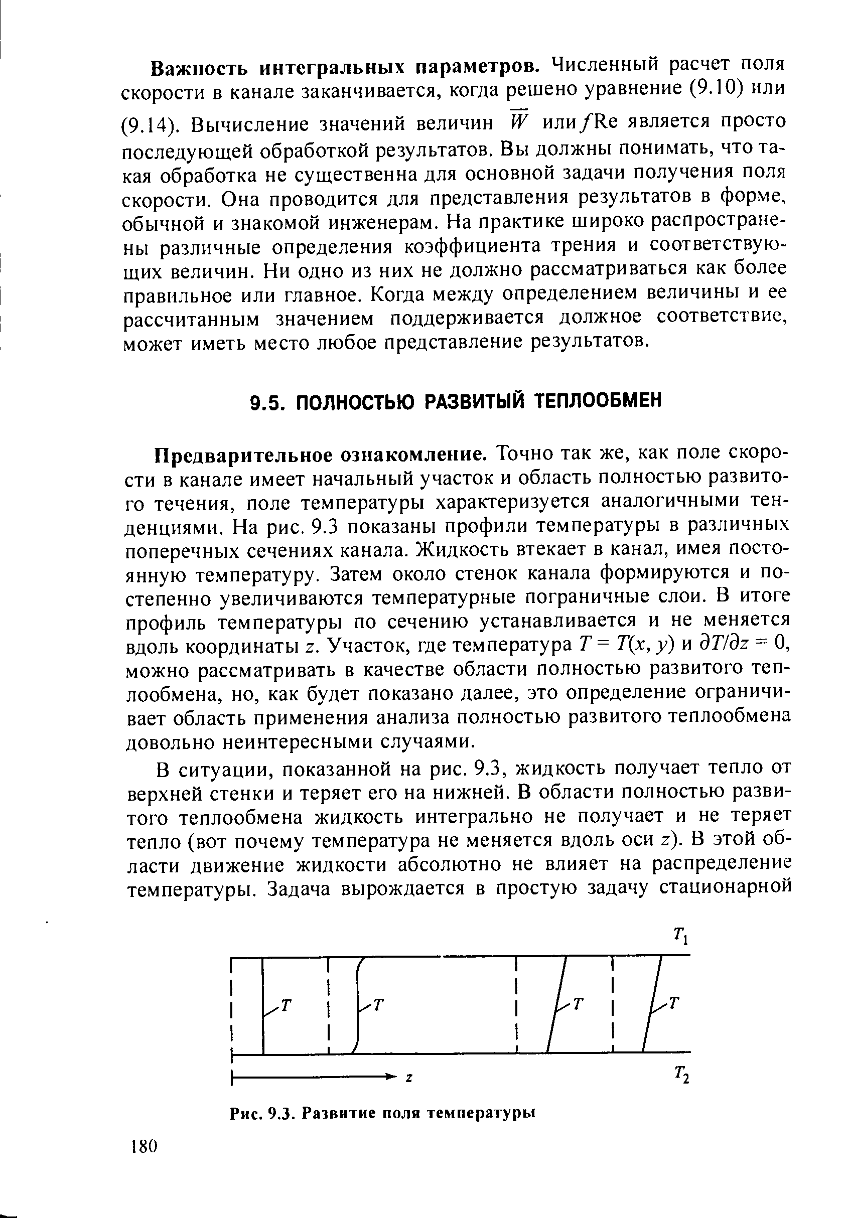 Предварительное ознакомление. Точно так же, как поле скорости в канале имеет начальный участок и область полностью развитого течения, поле температуры характеризуется аналогичными тенденциями. На рис. 9.3 показаны профили температуры в различных поперечных сечениях канала. Жидкость втекает в канал, имея постоянную температуру. Затем около стенок канала формируются и постепенно увеличиваются температурные пограничные слои. В итоге профиль температуры по сечению устанавливается и не меняется вдоль координаты z. Участок, где температура Т= Т(х, у) и дТ/дг = О, можно рассматривать в качестве области полностью развитого теплообмена, но, как будет показано далее, это определение ограничивает область применения анализа полностью развитого теплообмена довольно неинтересными случаями.
