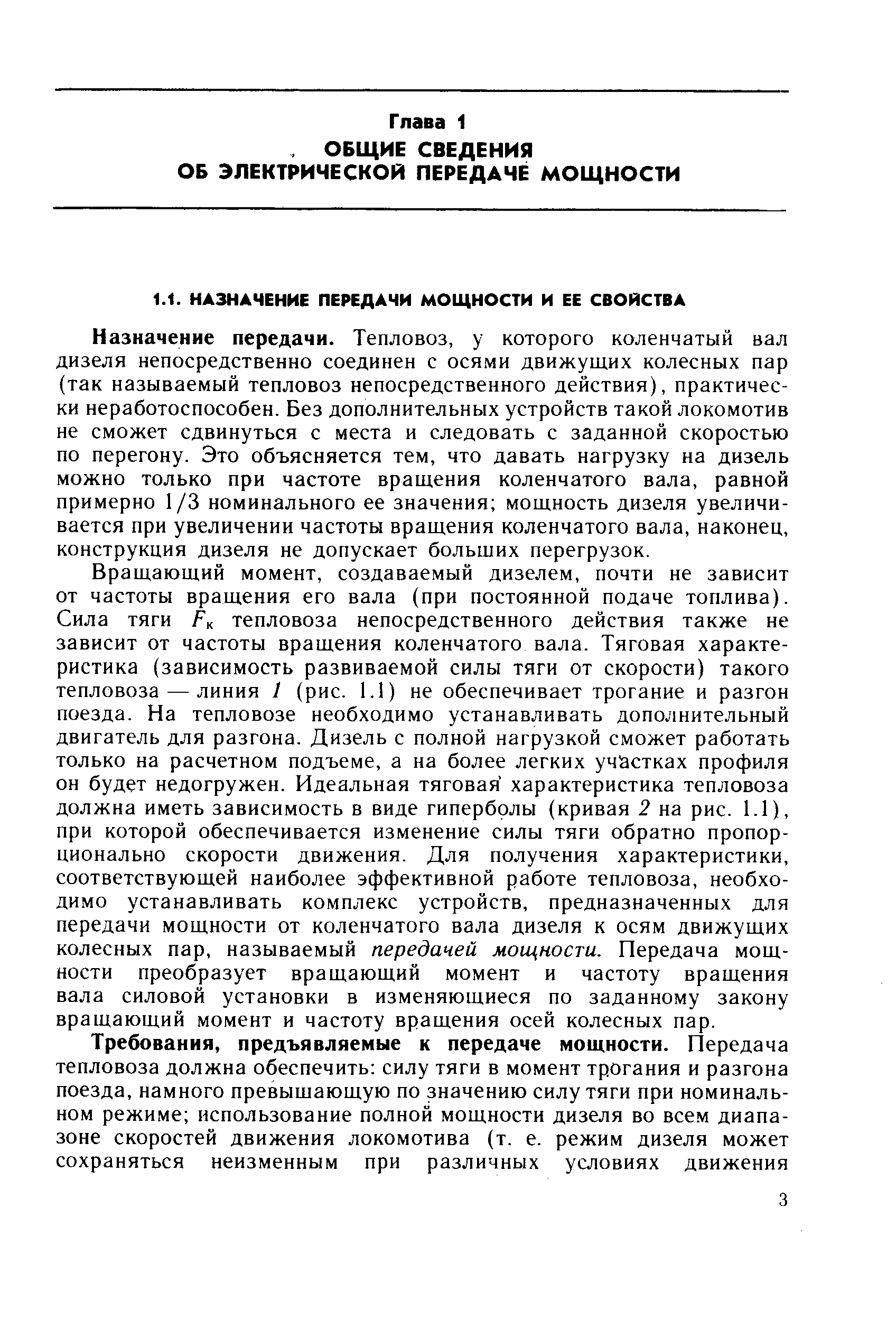 Назначение передачи. Тепловоз, у которого коленчатый вал дизеля непосредственно соединен с осями движущих колесных пар (так называемый тепловоз непосредственного действия), практически неработоспособен. Без дополнительных устройств такой локомотив не сможет сдвинуться с места и следовать с заданной скоростью по перегону. Это объясняется тем, что давать нагрузку на дизель можно только при частоте вращения коленчатого вала, равной примерно 1/3 номинального ее значения мощность дизеля увеличивается при увеличении частоты вращения коленчатого вала, наконец, конструкция дизеля не допускает больших перегрузок.
