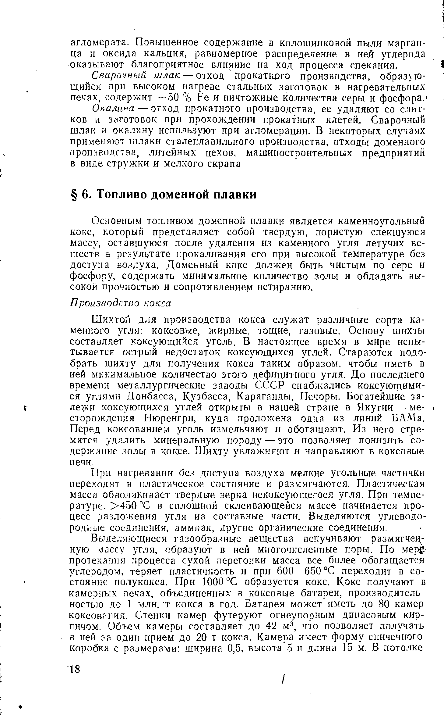 Основным топливом доменной плавки является каменноугольный кокс, который представляет собой твердую, пористую спекшуюся массу, оставшуюся после удаления из каменного угля летучих веществ в результате прокаливания его при высокой температуре без доступа воздуха. Доменный кокс должен быть чистым по сере и фосфору, содержать минимальное количество золы и обладать высокой прочностью и сопротивление истиранию.
