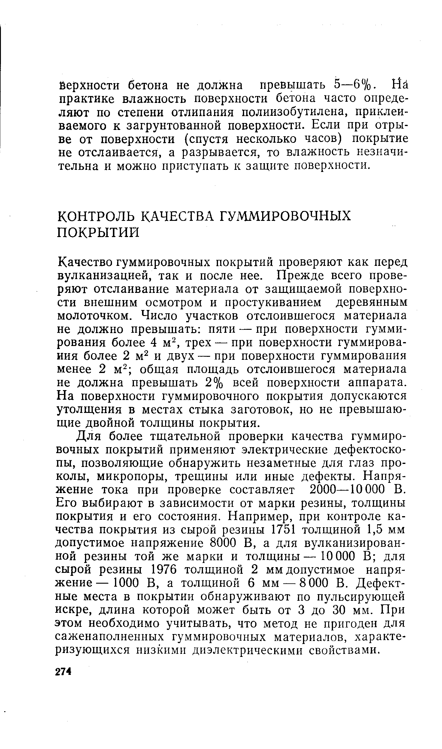 Качество гуммировочных покрытий проверяют как перед вулканизацией, так и после нее. Прежде всего проверяют отслаивание материала от защишаемой поверхности внешним осмотром и простукиванием деревянным молоточком. Число участков отслоившегося материала не должно превышать пяти — при поверхности гуммирования более 4 м , трех — при поверхности гуммирования более 2 м2 и двух — при поверхности гуммирования менее 2 м общая площадь отслоившегося материала не должна превышать 2% всей поверхности аппарата. На поверхности гуммировочного покрытия допускаются утолщения в местах стыка заготовок, но не превышающие двойной толщины покрытия.
