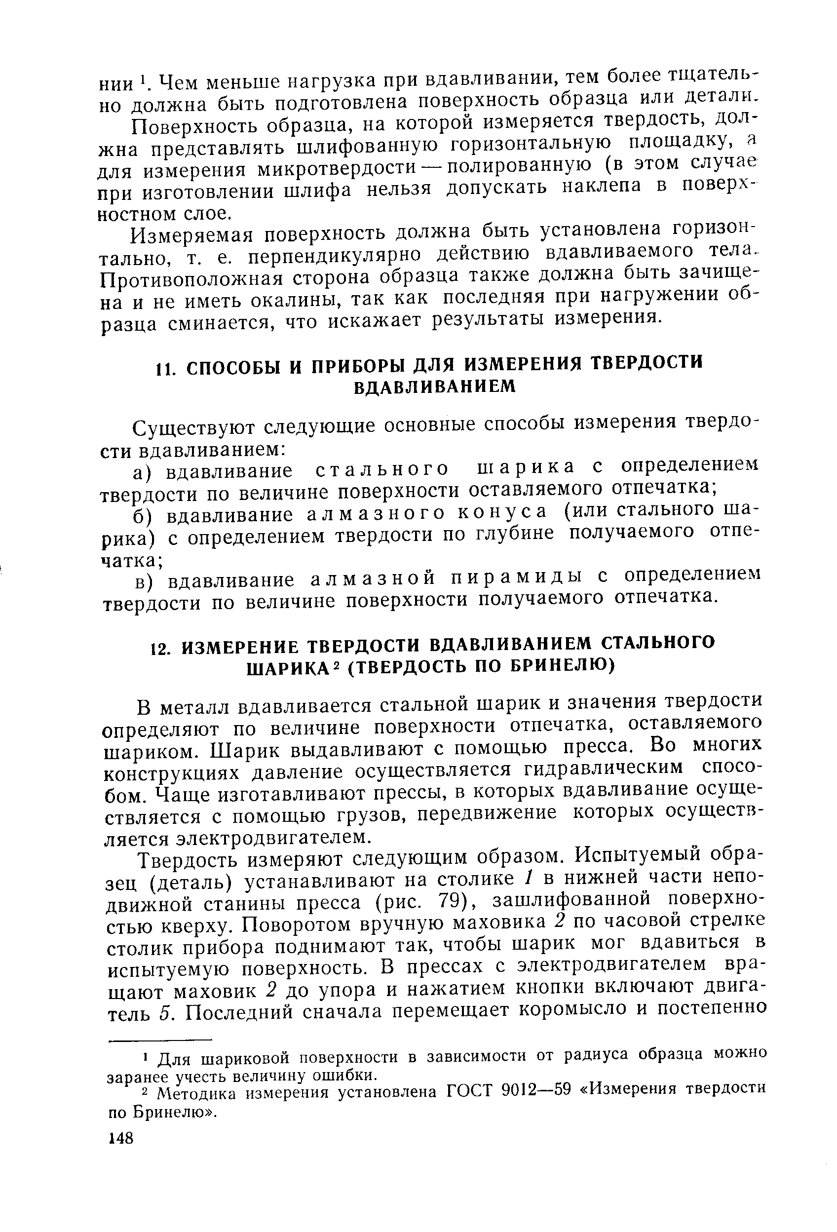 В металл вдавливается стальной шарик и значения твердости определяют по величине поверхности отпечатка, оставляемого шариком. Шарик выдавливают с помощью пресса. Во многих конструкциях давление осуществляется гидравлическим способом. Чаще изготавливают прессы, в которых вдавливание осуществляется с помощью грузов, передвижение которых осуществляется электродвигателем.
