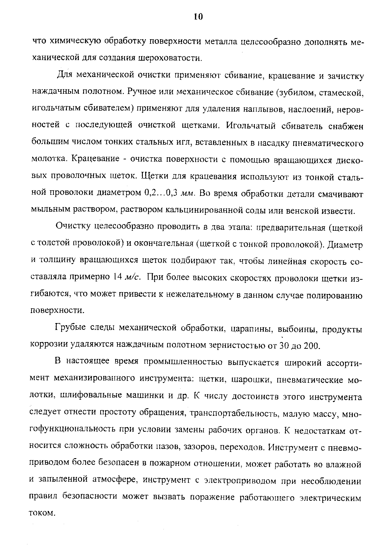 Для механической очистки применяют сбивание, крацевание и зачистку наждачным полотном. Ручное или механическое сбивание (зубилом, стамеской, игольчатым сбивателем) применяют для удаления наплывов, наслоений, неровностей с последующей очисткой щетками. Игольчатый сбиватель снабжен большим числом тонких стальных игл, вставленных в насадку пневматического молотка. Крацевание - очистка поверхности с помощью вращающихся дисковых проволочных щеток. Щетки для крацевания используют из тонкой стальной проволоки диаметром 0,2...0,3 мм. Во время обработки детали смачивают мыльным раствором, раствором кальцинированной соды или венской извести.
