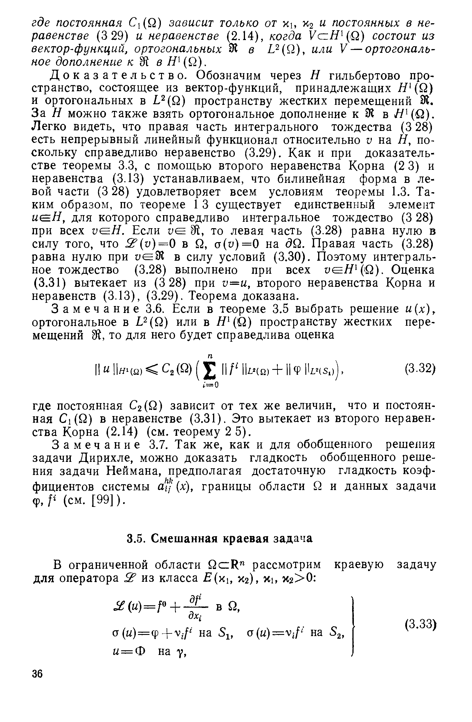 Доказательство. Обозначим через Я гильбертово пространство, состоящее из вектор-функций, принадлежащих Я ( 2) и ортогональных в L Q) пространству жестких перемещений 31. За Я можно также взять ортогональное дополнение к 9 в Легко видеть, что правая часть интегрального тождества (3 28) есть непрерывный линейный функционал относительно V на Я, поскольку справедливо неравенство (3.29). Как и при доказательстве теоремы 3.3, с помощью второго неравенства Корна (2 3) и неравенства (3.13) устанавливаем, что билинейная форма в левой части (3 28) удовлетворяет всем условиям теоремы 1.3. Таким образом, по теореме 1 3 существует единственный элемент ыеЯ, для которого справедливо интегральное тождество (3 28) при всех иеЯ. Если ие Й, то левая часть (3.28) равна нулю в силу того, что v)=0 в й, ст(и)=0 на (9й. Правая часть (3.28) равна нулю при ие91 в силу условий (3.30). Поэтому интегральное тождество (3.28) выполнено при всех иеЯ (1Й). Оценка (3.31) вытекает из (3 28) при v=u, второго неравенства Корна и неравенств (3.13), (3.29). Теорема доказана.
