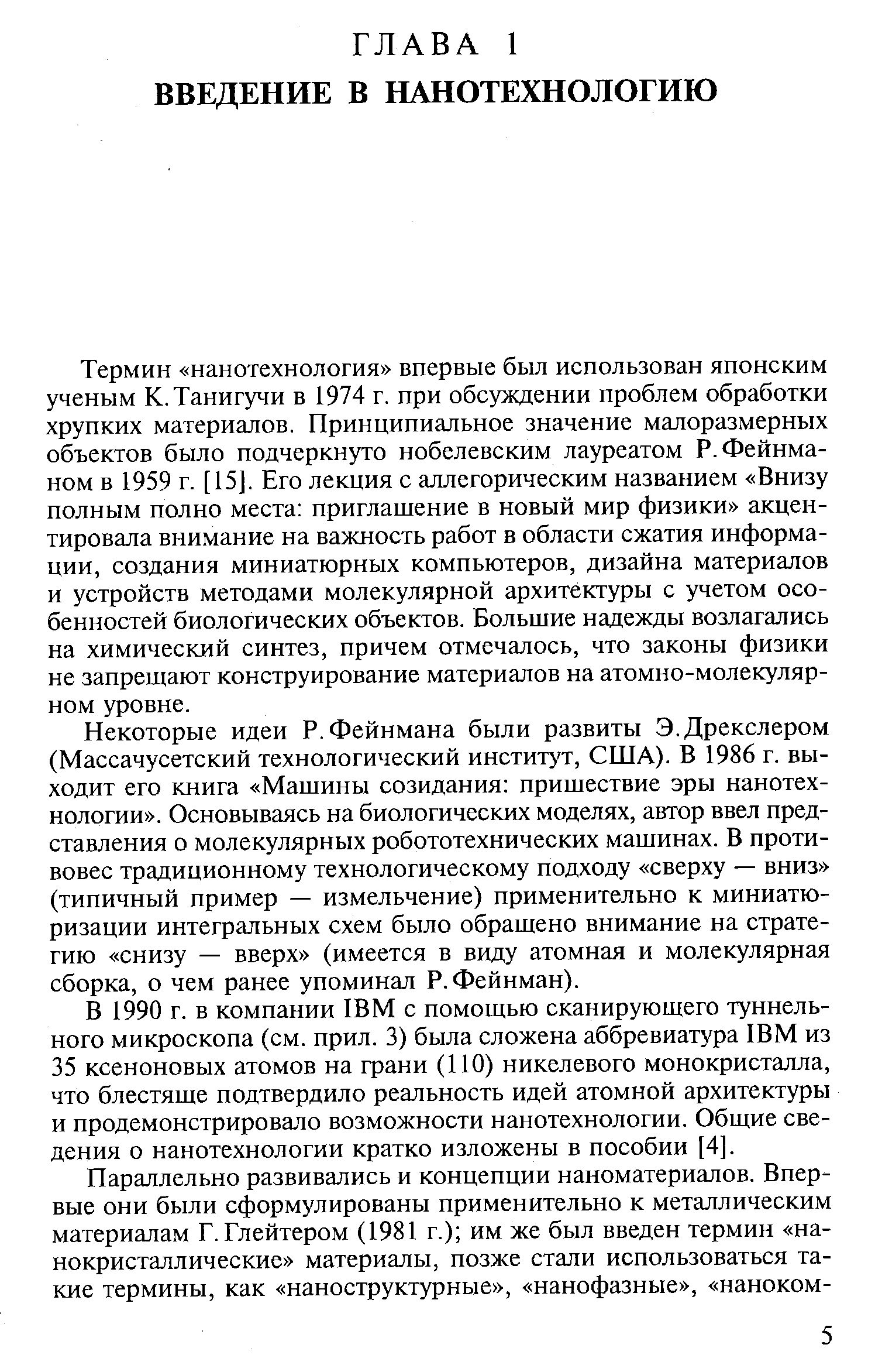 Термин нанотехнология впервые был использован японским ученым К.Танигучи в 1974 г. при обсуждении проблем обработки хрупких материалов. Принципиальное значение малоразмерных объектов было подчеркнуто нобелевским лауреатом Р. Фейнманом в 1959 г. [15]. Его лекция с аллегорическим названием Внизу полным полно места приглашение в новый мир физики акцентировала внимание на важность работ в области сжатия информации, создания миниатюрных компьютеров, дизайна материалов и устройств методами молекулярной архитектуры с учетом особенностей биологических объектов. Большие надежды возлагались на химический синтез, причем отмечалось, что законы физики не запрешают конструирование материалов на атомно-молекулярном уровне.
