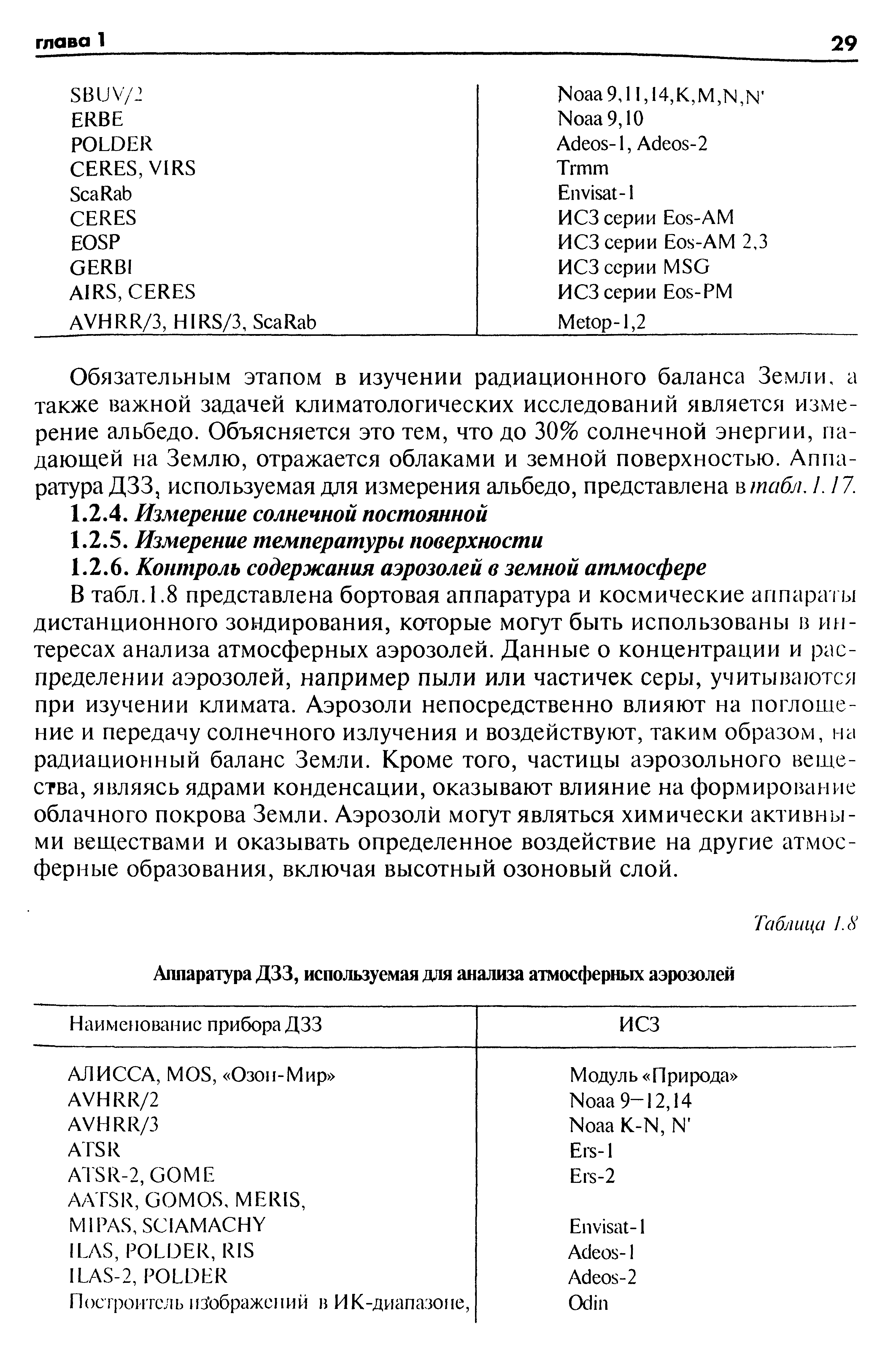 В табл. 1.8 представлена бортовая аппаратура и космические аппараты дистанционного зондирования, которые могут быть использованы в интересах анализа атмосферных аэрозолей. Данные о концентрации и распределении аэрозолей, например пыли или частичек серы, учитываются при изучении климата. Аэрозоли непосредственно влияют на поглощение и передачу солнечного излучения и воздействуют, таким образом, на радиационный баланс Земли. Кроме того, частицы аэрозольного вещества, являясь ядрами конденсации, оказывают влияние на формирование облачного покрова Земли. Аэрозоли могут являться химически активными веществами и оказывать определенное воздействие на другие атмосферные образования, включая высотный озоновый слой.
