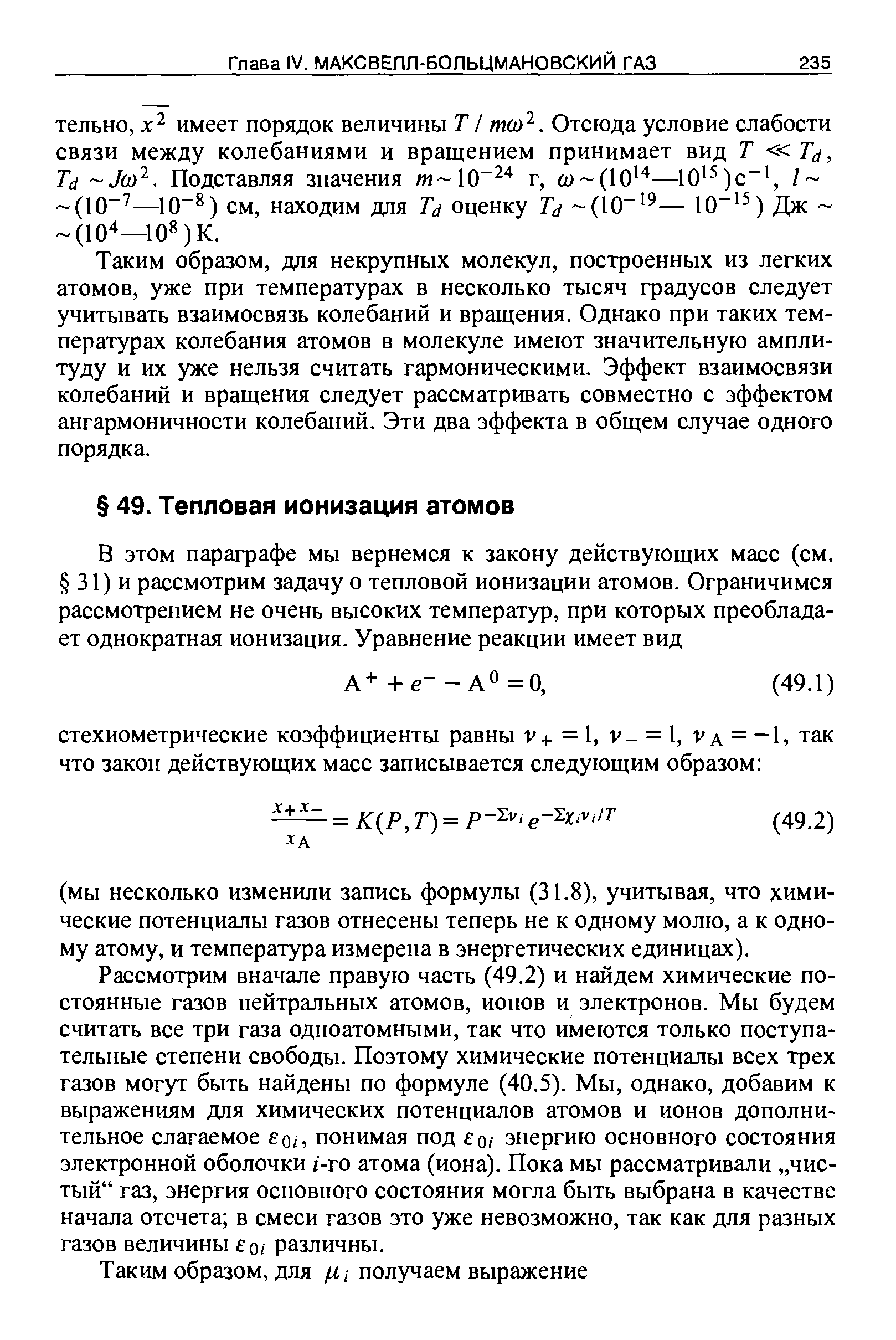 Рассмотрим вначале правую часть (49.2) и найдем химические постоянные газов нейтральных атомов, ионов и электронов. Мы будем считать все три газа одноатомными, так что имеются только поступательные степени свободы. Поэтому химические потенциалы всех трех газов могут быть найдены по формуле (40.5). Мы, однако, добавим к выражениям для химических потенциалов атомов и ионов дополнительное слагаемое о,, понимая под о,- энергию основного состояния электронной оболочки /-го атома (иона). Пока мы рассматривали чистый газ, энергия основного состояния могла быть выбрана в качестве начала отсчета в смеси газов это уже невозможно, так как для разных газов величины о, различны.
