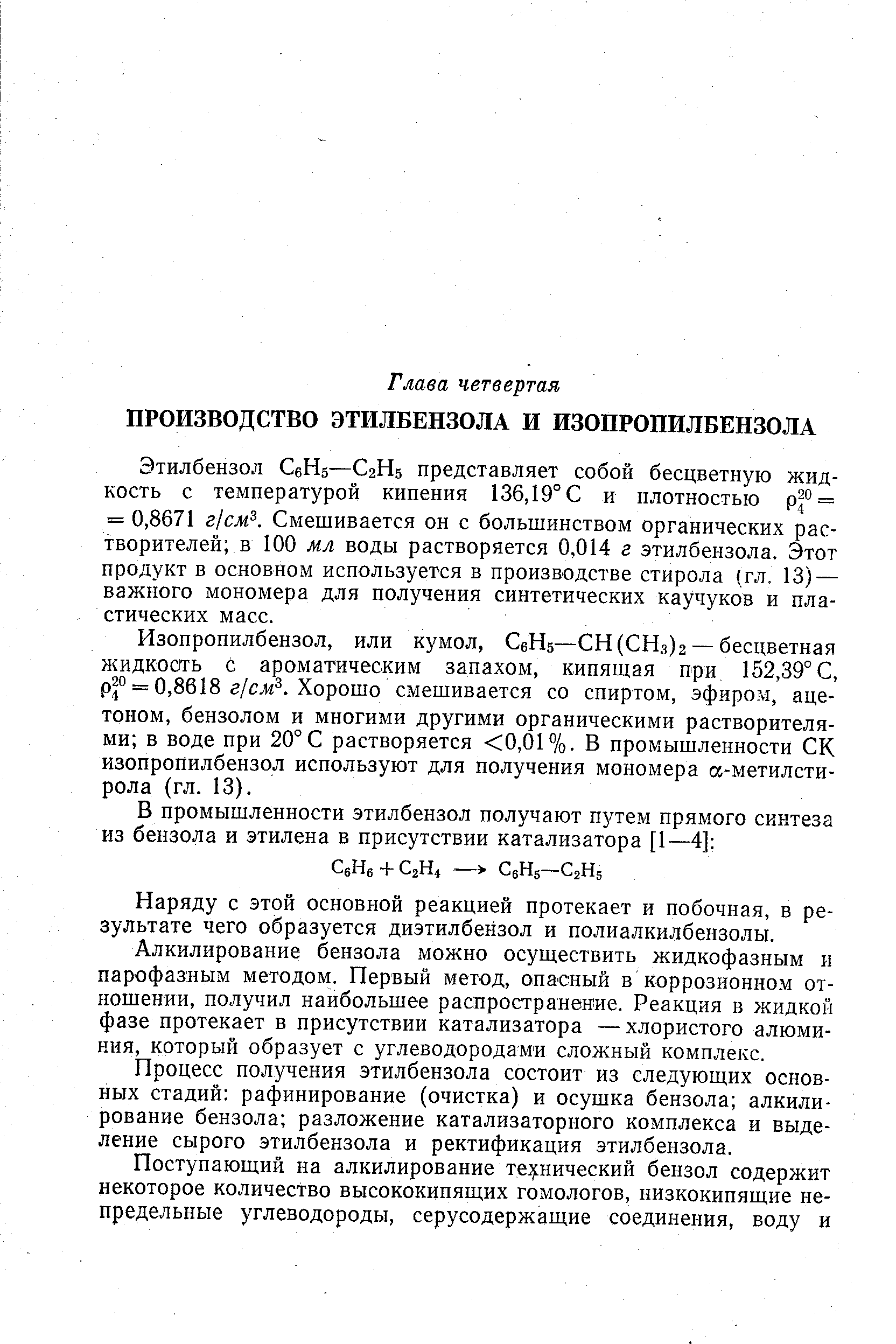 Этилбензол СеНб—С2Н5 представляет собой бесцветную жидкость с температурой кипения 136,19° С и плотностью р = = 0,8671 г см . Смешивается он с большинством органических растворителей в 100 мл воды растворяется 0,014 г этилбензола. Этот продукт в основном используется в производстве стирола (гл, 13) — важного мономера для получения синтетических каучуков и пластических масс.
