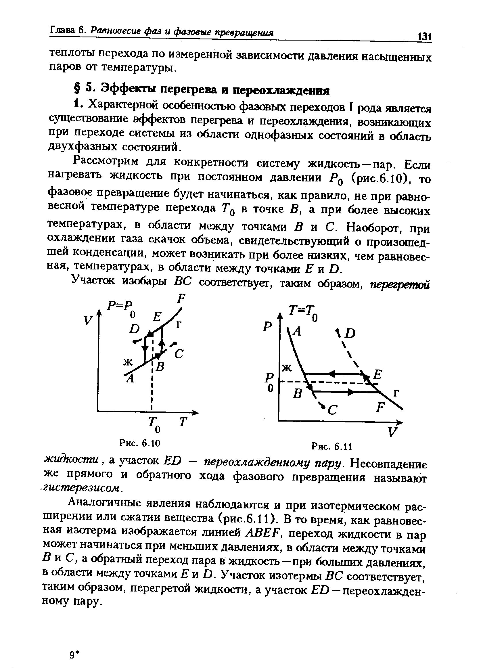 Аналогичные явления наблюдаются и при изотермическом расширении или сжатии вещества (рис.6.11). В то время, как равновесная изотерма изображается линией АВЕЕ, переход жидкости в пар может начинаться при меньших давлениях, в области между точками В и С, а обратный переход пара в жидкость—при больших давлершях, в области между точками Е и О. Участок изотермы ВС соответствует, таким образом, перегретой жидкости, а участок 0 — переохлажденному пару.
