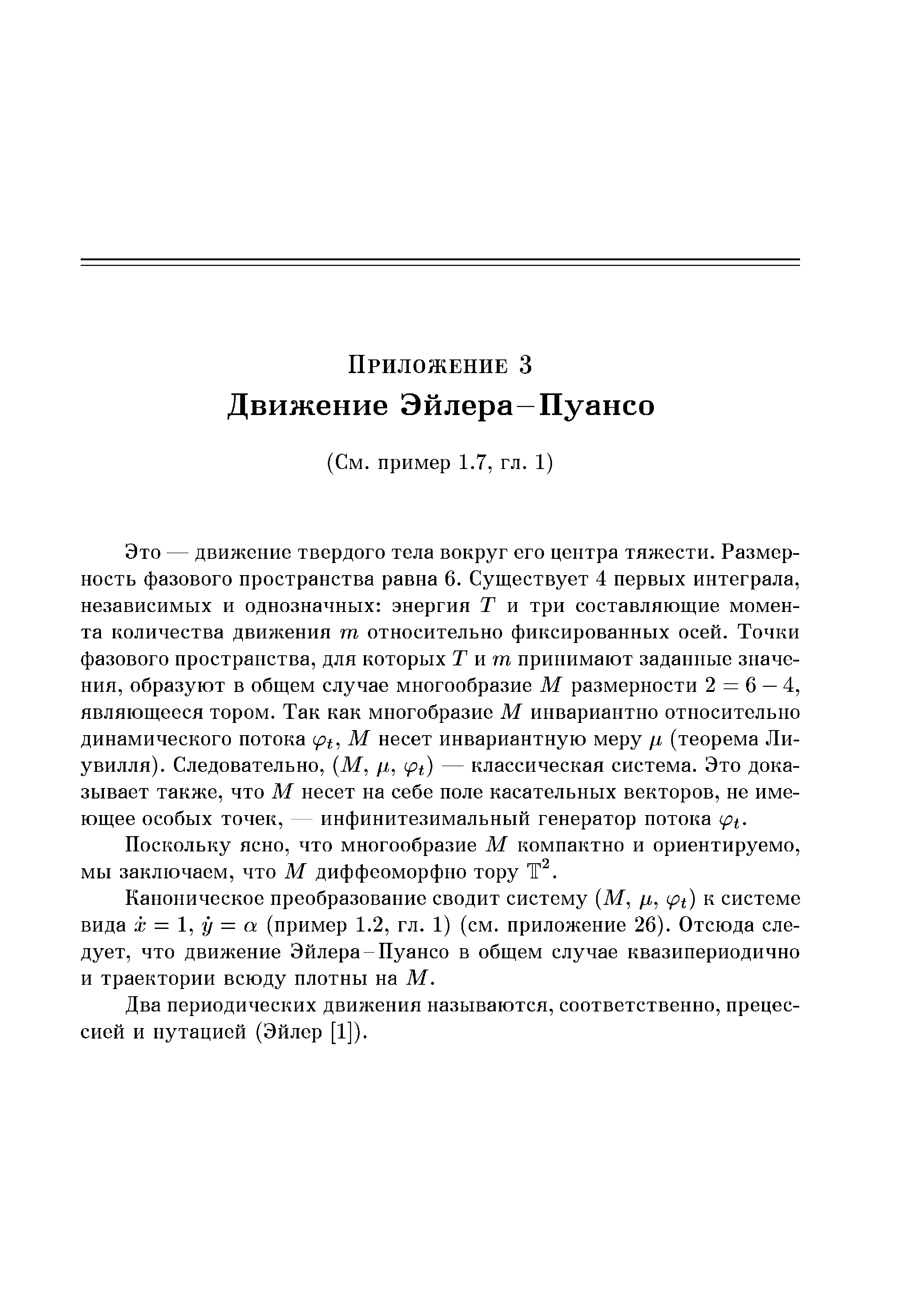 Это — движение твердого тела вокруг его центра тяжести. Размерность фазового пространства равна б. Существует 4 первых интеграла, независимых и однозначных энергия Т и три составляющие момента количества движения т относительно фиксированных осей. Точки фазового пространства, для которых Тит принимают заданные значения, образуют в общем случае многообразие М размерности 2 = 6 — 4, являющееся тором. Так как многобразие М инвариантно относительно динамического потока ipt, М несет инвариантную меру л (теорема Лиувилля). Следовательно, (М, / , ( ) — классическая система. Это доказывает также, что М несет на себе поле касательных векторов, не имеющее особых точек, — инфинитезимальный генератор потока (р .
