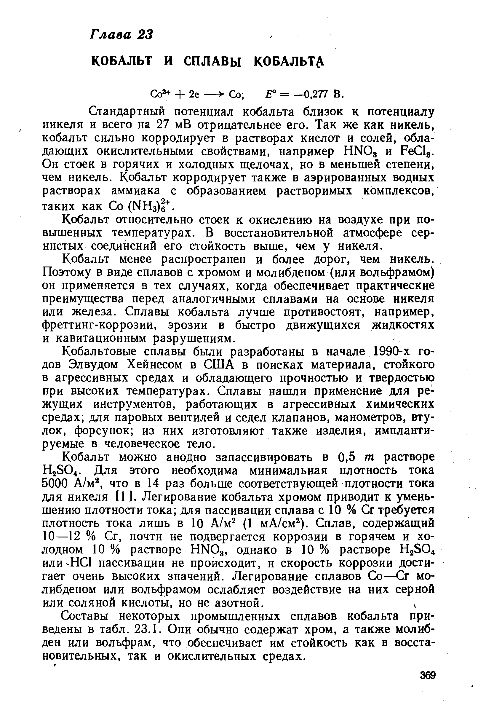 Стандартный потенциал кобальта близок к потенциалу никеля и всего на 27 мВ отрицательнее его. Так же как никель, кобальт сильно корродирует в растворах кислот и солей, обладающих окислительными свойствами, например HNO3 и Fe lj. Он стоек в горячих и холодных щелочах, но в меньшей степени, чем никель. Кобальт корродирует также в аэрированных водных растворах аммиака с образованием растворимых комплексов, таких как Со (МНз)б .
