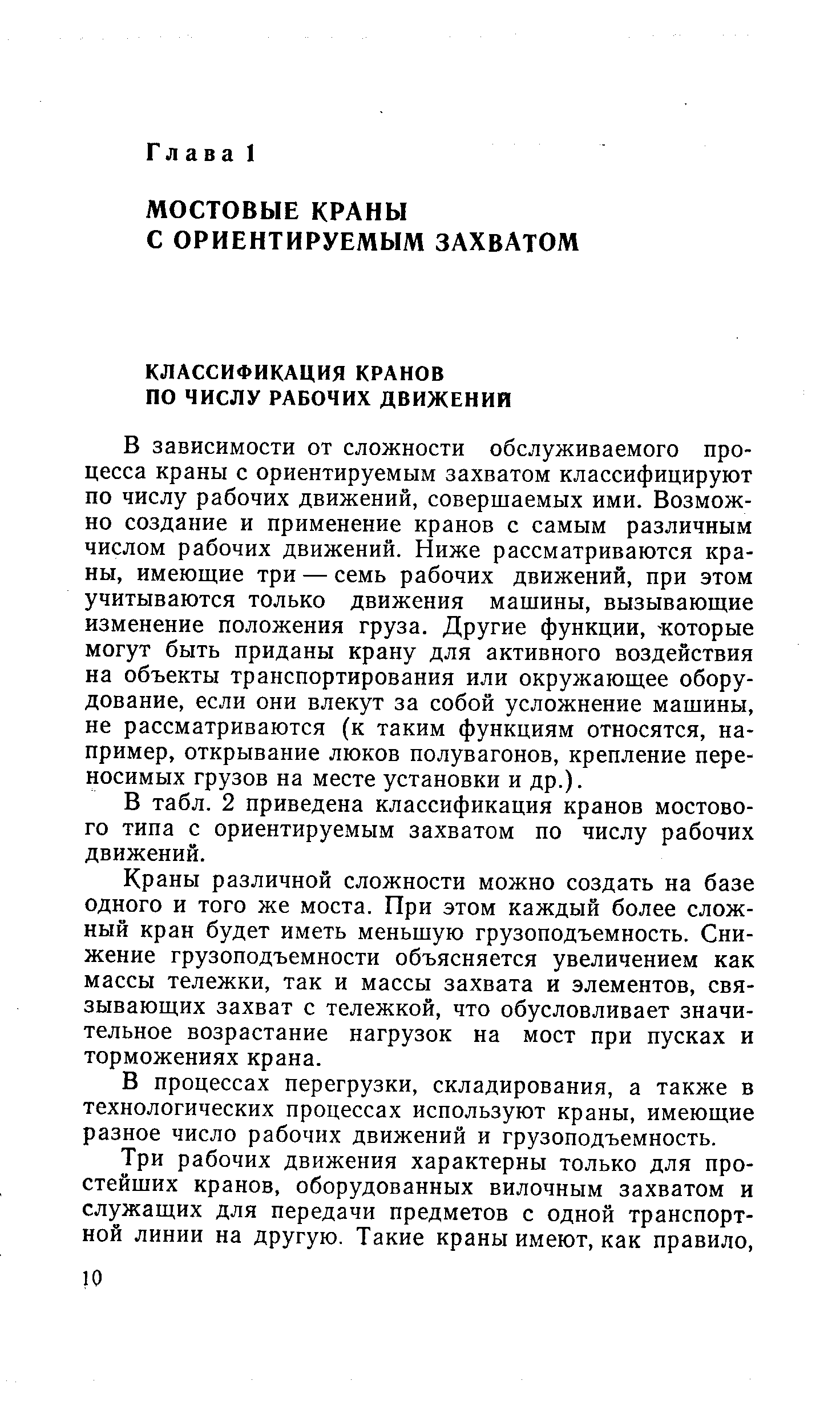 В зависимости от сложности обслуживаемого процесса краны с ориентируемым захватом классифицируют по числу рабочих движений, совершаемых ими. Возможно создание и применение кранов с самым различным числом рабочих движений. Ниже рассматриваются краны, нмеюшие три — семь рабочих движений, при этом учитываются только движения машины, вызывающие изменение положения груза. Другие функции, -которые могут быть приданы крану для активного воздействия на объекты транспортирования или окружающее оборудование, если они влекут за собой усложнение машины, не рассматриваются (к таким функциям относятся, например, открывание люков полувагонов, крепление переносимых грузов на месте установки и др.).
