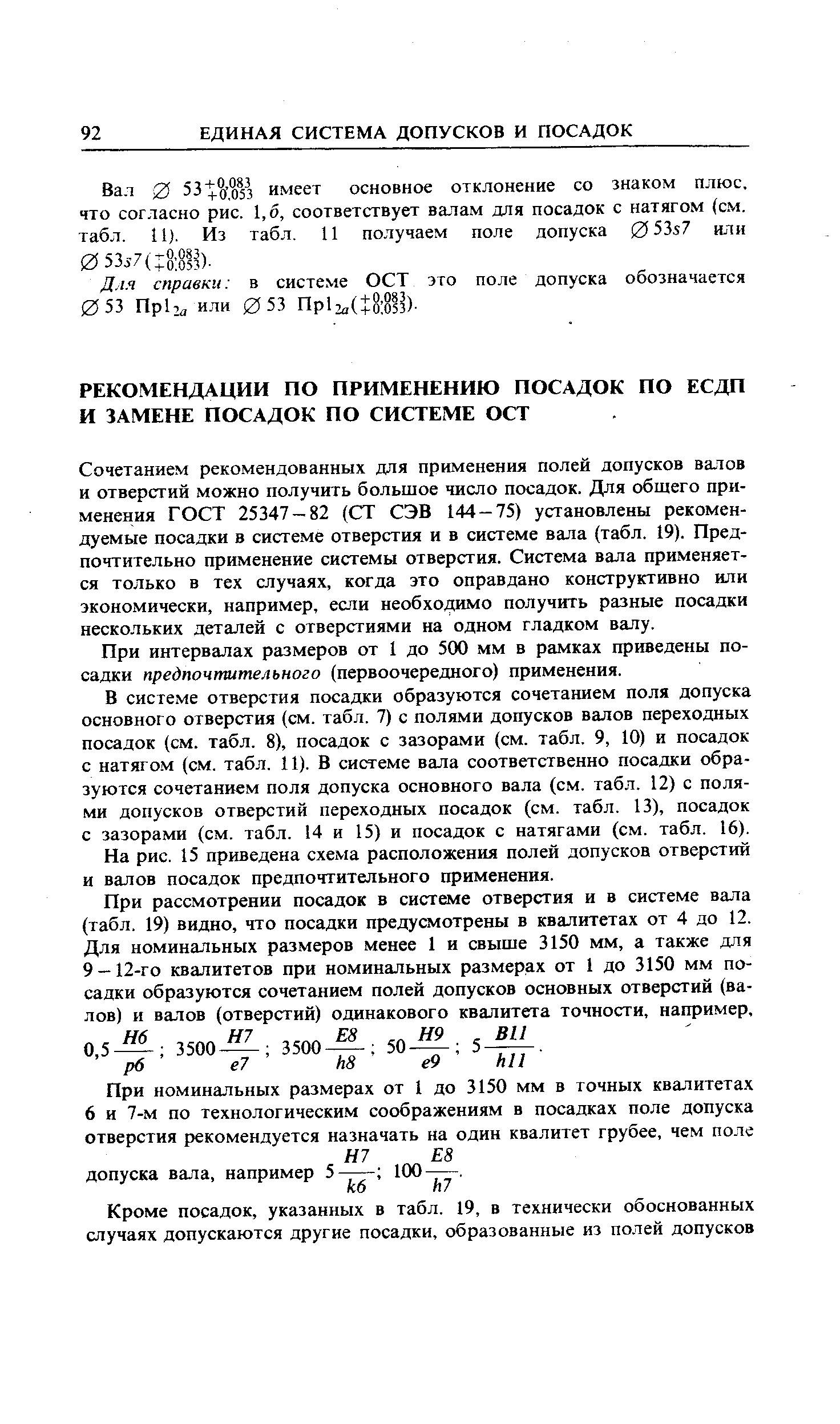 Сочетанием рекомендованных для применения полей допусков валов и отверстий можно получить большое число посадок. Для общего применения ГОСТ 25347-82 (СТ СЭВ 144-75) установлены рекомендуемые посадки в системе отверстия и в системе вала (табл. 19), Предпочтительно применение системы отверстия. Система вала применяется только в тех случаях, когда это оправдано конструктивно или экономически, например, если необходимо получить разные посадки нескольких деталей с отверстиями на одном гладком валу.
