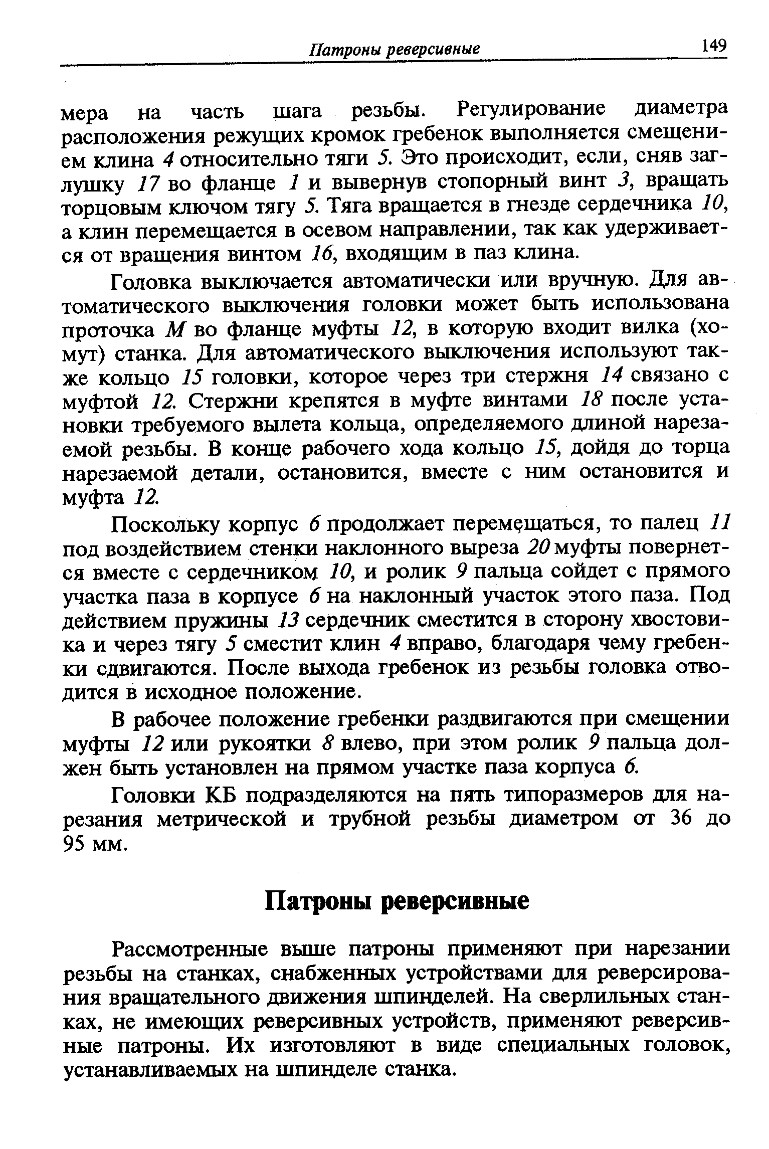 Рассмотренные выше патроны применяют при нарезании резьбы на станках, снабженных устройствами для реверсирования вращательного движения шпинделей. На сверлильных станках, не имеющих реверсивных устройств, применяют реверсивные патроны. Их изготовляют в виде специальных головок, устанавливаемых на шпинделе станка.
