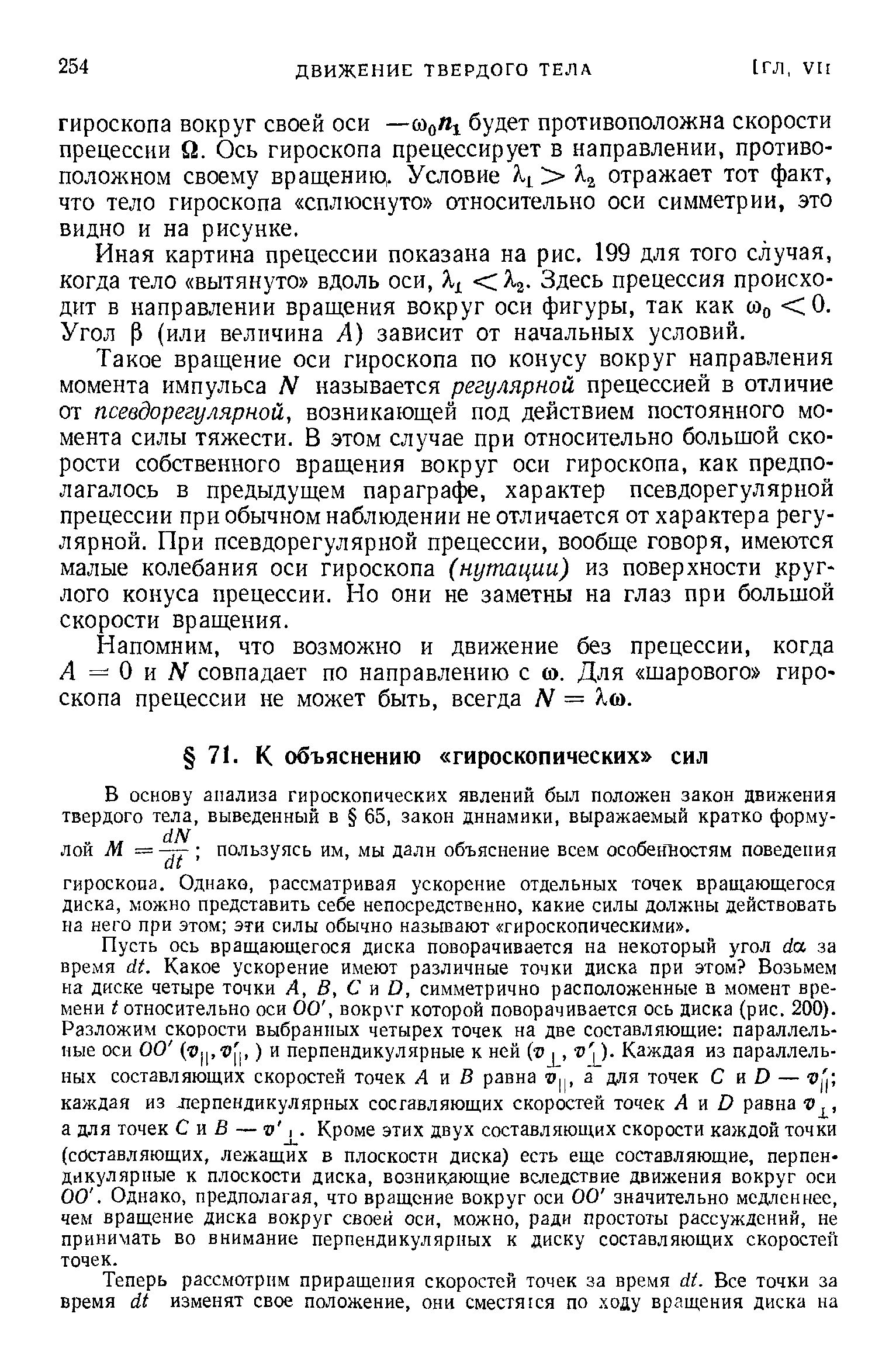 Пусть ось вращающегося диска поворачивается на некоторый угол йа. за время dt. Какое ускорение имеют различные точки диска при этом Возьмем на диске четыре точки А, В, С и О, симметрично расположенные в момент времени I относительно оси 00, вокруг которой поворачивается ось диска (рис. 200). Разложим скорости выбранных четырех точек на две составляющие параллельные оси 00 (г1 , г1 ,) и перпендикулярные к ней (г)J , ). Каждая из параллельных составляющих скоростей точек Л и В равна Вц, а для точек С и О — каждая из лерпендикулярных составляющих скоростей точек Л и О равна а для точек С и В — в, . Кроме этих двух составляющих скорости каждой точки (составляющих, лежащих в плоскости диска) есть еще составляющие, перпендикулярные к плоскости диска, возникающие вследствие движения вокруг оси 00. Однако, предполагая, что вращение вокруг оси 00 значительно медленнее, чем вращение диска вокруг своей оси, можно, ради простоты рассуждений, не принимать во внимание перпендикулярных к диску составляющих скоростей точек.
