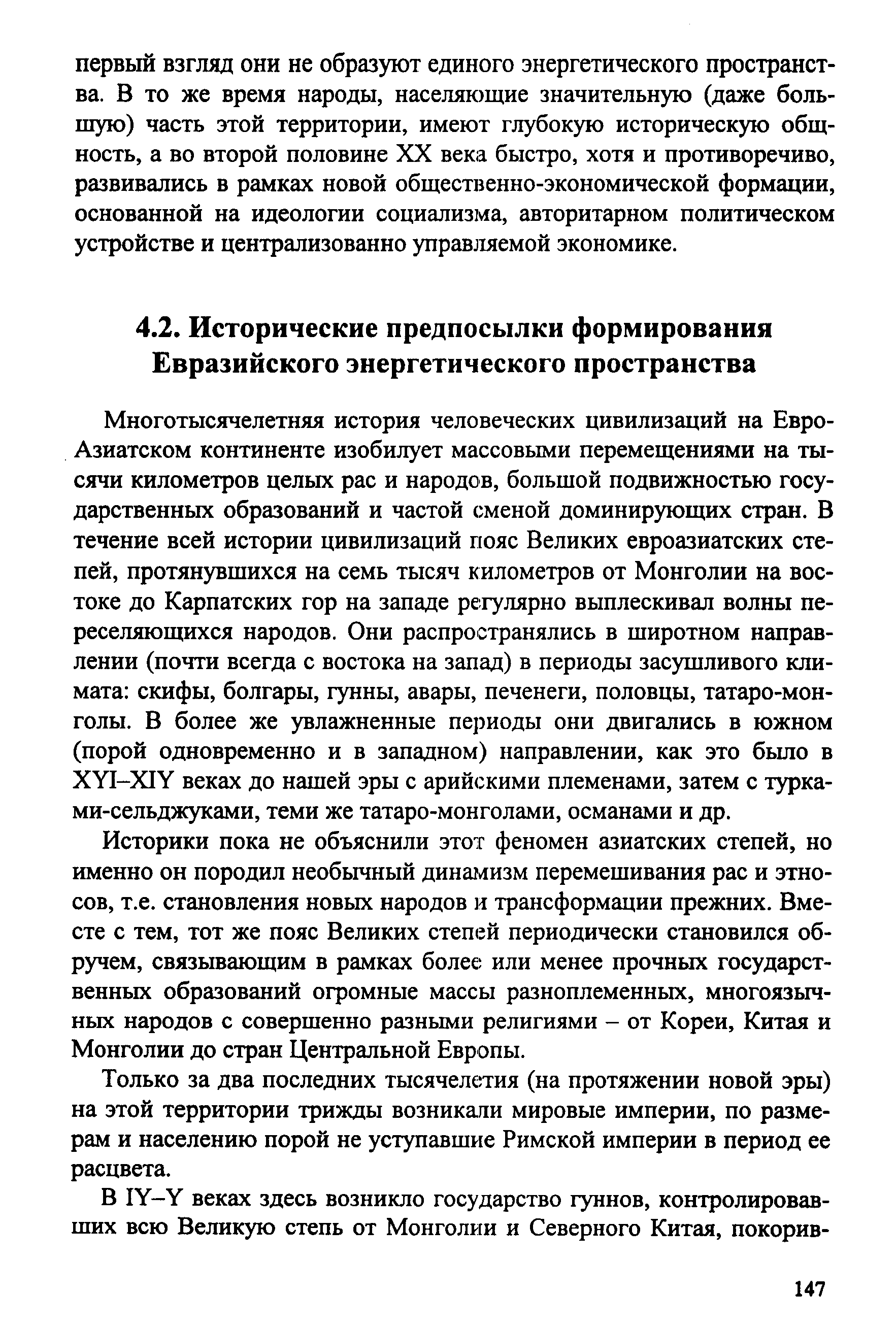 Многотысячелетняя история человеческих цивилизаций на Евро-Азиатском континенте изобилует массовыми перемещениями на тысячи километров целых рас и народов, большой подвижностью государственных образований и частой сменой доминирующих стран. В течение всей истории цивилизаций пояс Великих евроазиатских степей, протянувшихся на семь тысяч километров от Монголии на востоке до Карпатских гор на западе регулярно выплескивал волны переселяющихся народов. Они распространялись в широтном направлении (почти всегда с востока на запад) в периоды засушливого климата скифы, болгары, гунны, авары, печенеги, половцы, татаро-монголы. В более же увлажненные периоды они двигались в южном (порой одновременно и в западном) направлении, как это бьшо в ХУ1-Х1У веках до нашей эры с арийскими племенами, затем с турка-ми-сельджуками, теми же татаро-монголами, османами и др.
