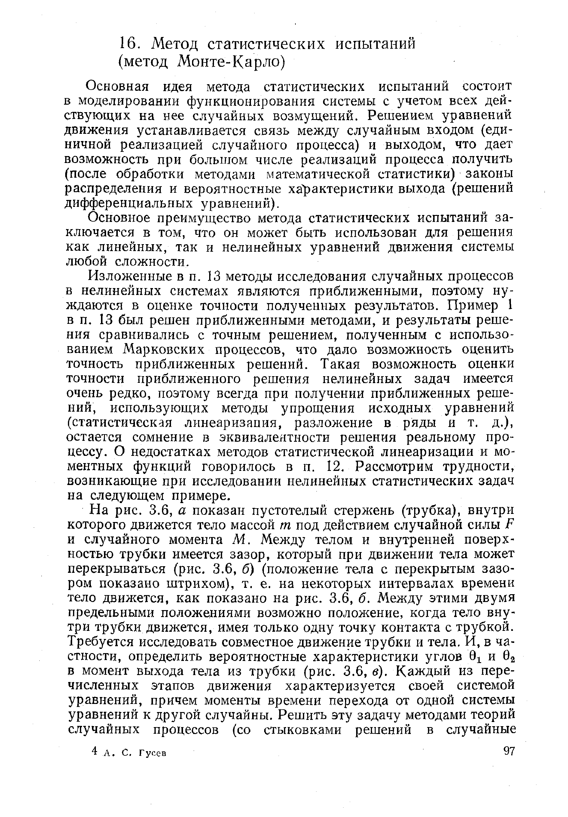 Основная идея метода статистических испытаний состоит в моделировании функционирования системы с учетом всех действующих на нее случайных возмущений. Решением уравнений движения устанавливается связь между случайным входом (единичной реализацией случайного процесса) и выходом, что дает возможность при большом числе реализаций процесса получить (после обработки методами математической статистики) законы распределения и вероятностные ха рактеристики выхода (решений дифференциальных уравнений).
