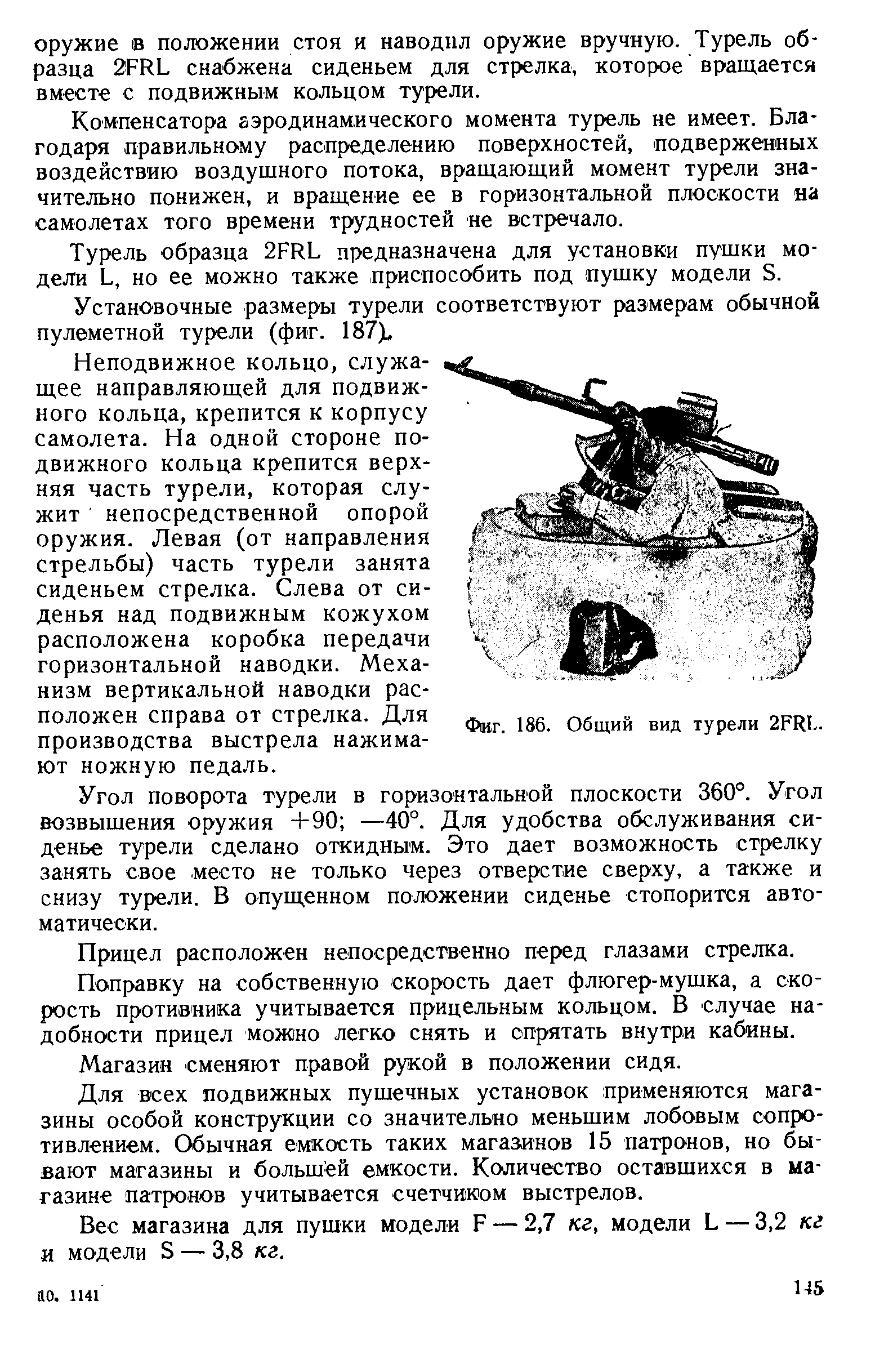 Компенсатора аэродинамического момента турель не имеет. Благодаря правильному распределению поверхностей, подверженных воздействию воздушного потока, вращающий момент турели значительно понижен, и вращение ее в горизонтальной плоскости на самолетах того времени трудностей не встречало.
