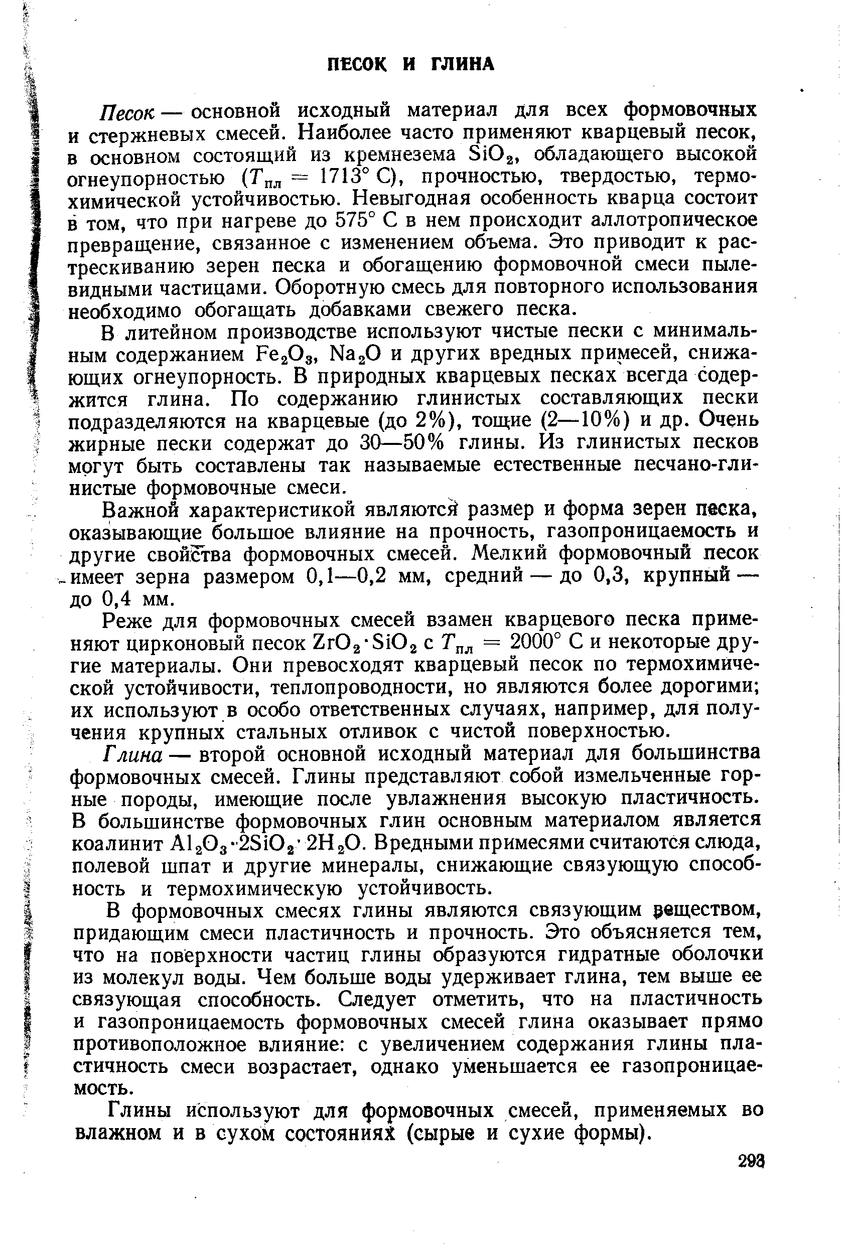 Песок — основной исходный материал для всех формовочных и стержневых смесей. Наиболее часто применяют кварцевый песок, в основном состоящий из кремнезема 8102, обладающего высокой огнеупорностью (Т л = 1713° С), прочностью, твердостью, термохимической устойчивостью. Невыгодная особенность кварца состоит в том, что при нагреве до 575° С в нем происходит аллотропическое превращение, связанное с изменением объема. Это приводит к растрескиванию зерен песка и обогащению формовочной смеси пылевидными частицами. Оборотную смесь для повторного использования необходимо обогащать добавками свежего песка.
