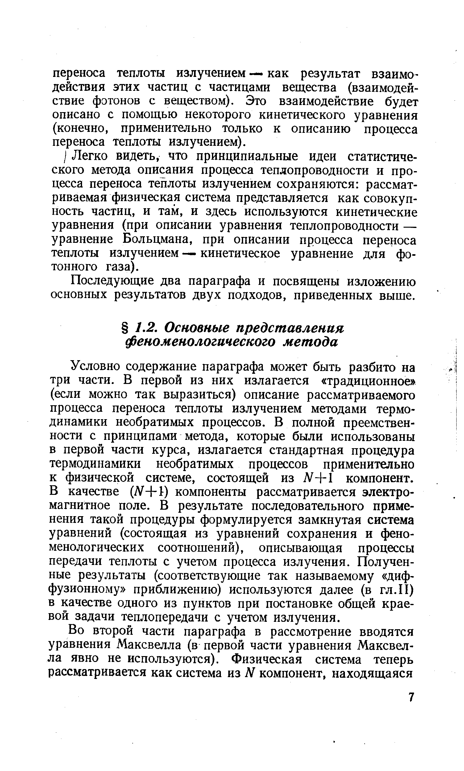 Условно содержание параграфа может быть разбито на три части. В первой из них излагается традиционное (если можно так выразиться) описание рассматриваемого процесса переноса теплоты излучением методами термодинамики необратимых процессов. В полной преемственности с принципами метода, которые были использованы в первой части курса, излагается стандартная процедура термодинамики необратимых процессов применительно к физической системе, состоящей из Л -Ы компонент. В качестве (Л +1) компоненты рассматривается электромагнитное поле. В результате последовательного применения такой процедуры формулируется замкнутая система уравнений (состоящая из уравнений сохранения и феноменологических соотношений), описывающая процессы передачи теплоты с учетом процесса излучения. Полученные результаты (соответствующие так называемому диффузионному приближению) используются далее (в гл.И) в качестве одного из пунктов при постановке общей краевой задачи теплопередачи с учетом излучения.
