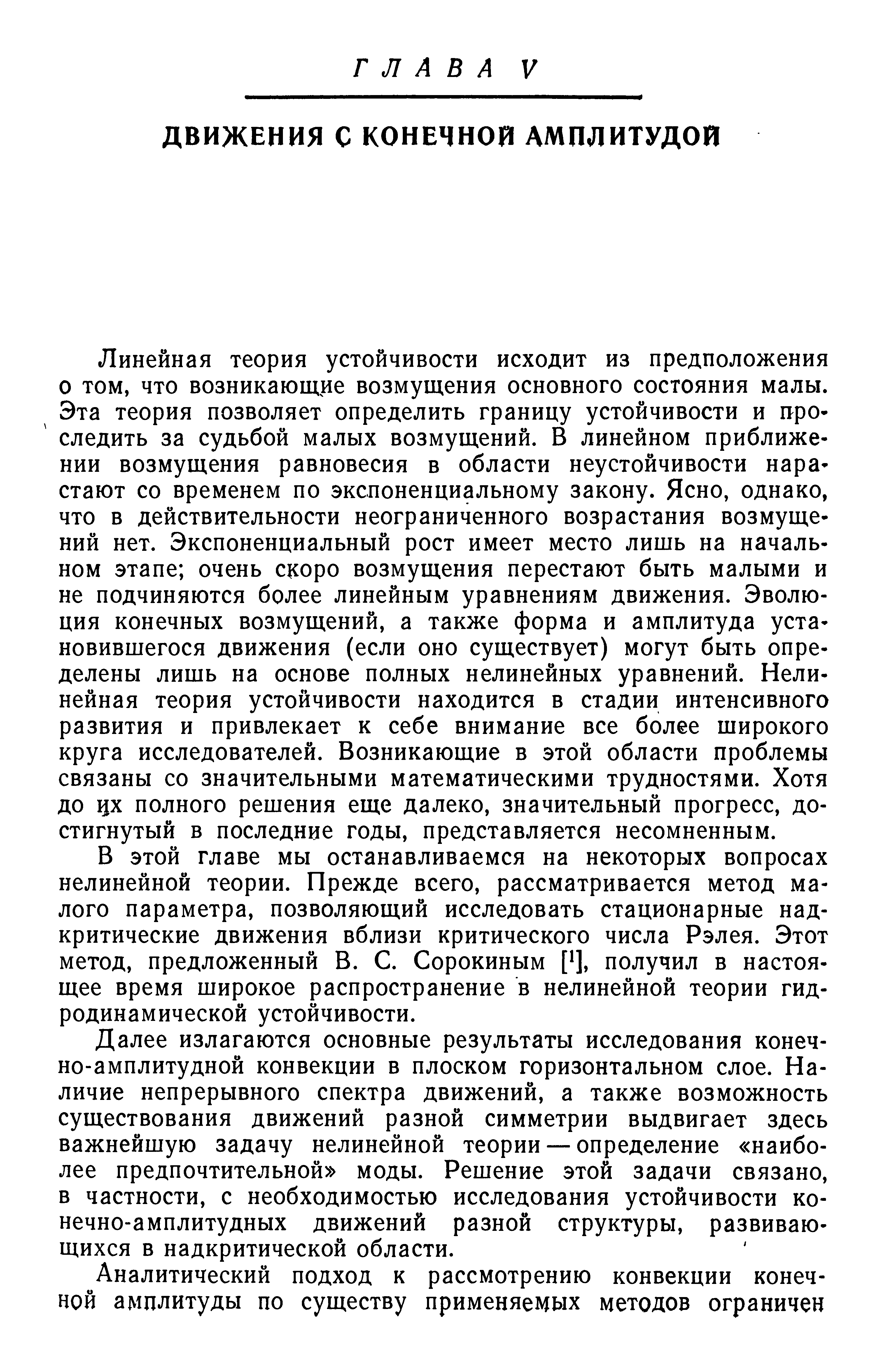 Линейная теория устойчивости исходит из предположения о том, что возникающие возмущения основного состояния малы. Эта теория позволяет определить границу устойчивости и проследить за судьбой малых возмущений. В линейном приближении возмущения равновесия в области неустойчивости пара стают со временем по экспоненциальному закону. Ясно, однако, что в действительности неограниченного возрастания возмущений нет. Экспоненциальный рост имеет место лишь на начальном этапе очень скоро возмущения перестают быть малыми и не подчиняются более линейным уравнениям движения. Эволюция конечных возмущений, а также форма и амплитуда установившегося движения (если оно существует) могут быть определены лишь на основе полных нелинейных уравнений. Нелинейная теория устойчивости находится в стадии интенсивного развития и привлекает к себе внимание все более широкого круга исследователей. Возникающие в этой области проблемы связаны со значительными математическими трудностями. Хотя до цх полного решения еще далеко, значительный прогресс, достигнутый в последние годы, представляется несомненным.
