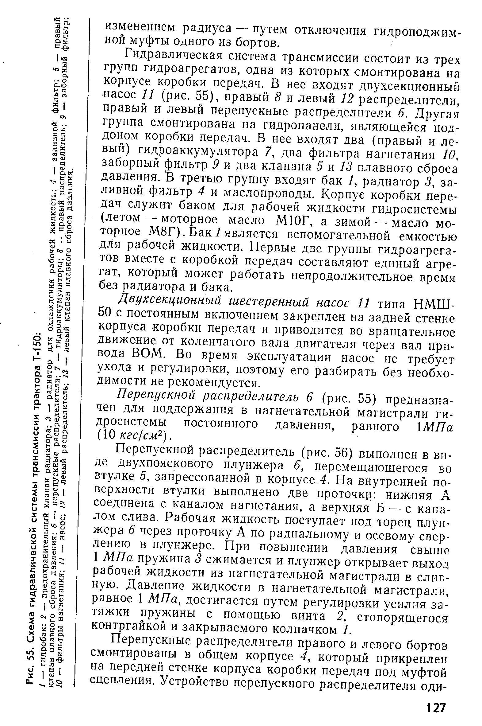 Гидравлическая система трансмиссии состоит из трех групп гидроагрегатов, одна из которых смонтирована на корпусе коробки передач. В нее входят двухсекционный насос 11 (рис. 55), правый 8 и левый 12 распределители, правый и левый перепускные распределители 6. Другая группа смонтирована на гидропанели, являющейся поддоном коробки передач. В нее входят два (правый и левый) гидроаккумулятора 7, два фильтра нагнетания 10, заборный фильтр 9 и два клапана 5 я 13 плавного сброса давления. В третью группу входят бак 1, радиатор 3, заливной фильтр 4 и маслопроводы. Корпус коробки передач служит баком для рабочей жидкости гидросистемы (летом — моторное масло МЮГ, а зимой — масло моторное М8Г). Бак7 является вспомогательной емкостью для рабочей жидкости. Первые две группы гидроагрегатов вместе с коробкой передач составляют единый агрегат, который может работать непродолжительное время без радиатора и бака.
