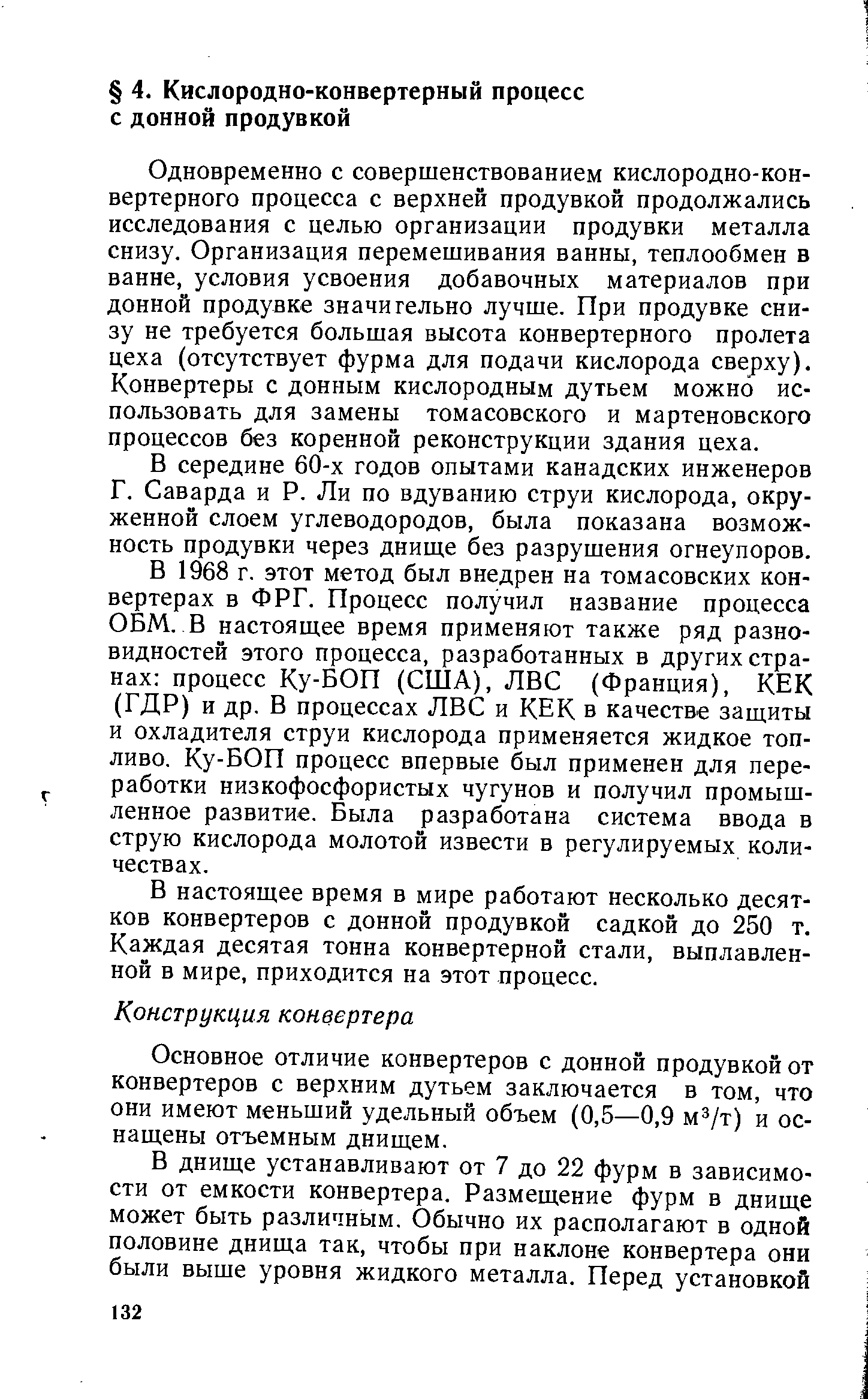 Одновременно с совершенствованием кислородно-конвертерного процесса с верхней продувкой продолжались исследования с целью организации продувки металла снизу. Организация перемешивания ванны, теплообмен в ванне, условия усвоения добавочных материалов при донной продувке значигельно лучше. При продувке снизу не требуется большая высота конвертерного пролета цеха (отсутствует фурма для подачи кислорода сверху). Конвертеры с донным кислородным дутьем можно использовать для замены томасовского и мартеновского процессов без коренной реконструкции здания цеха.
