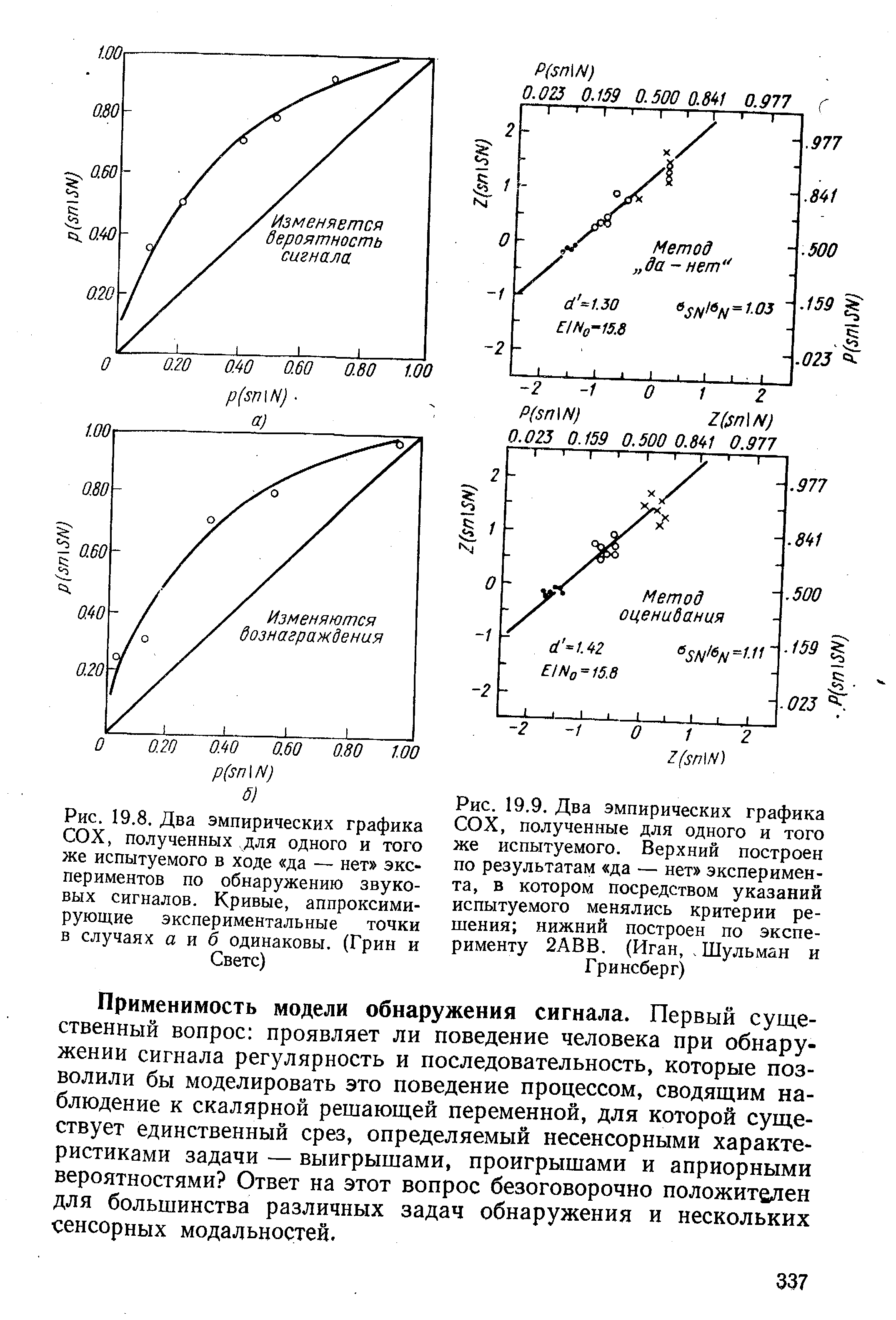 Применимость модели обнаружения сигнала. Первый существенный вопрос проявляет ли поведение человека при обнаружении сигнала регулярность и последовательность, которые позволили бы моделировать это поведение процессом, сводящим наблюдение к скалярной решающей переменной, для которой существует единственный срез, определяемый несенсорными характеристиками задачи — выигрышами, проигрышами и априорными вероятностями Ответ на этот вопрос безоговорочно положителен для большинства различных задач обнаружения и нескольких сенсорных модальностей.
