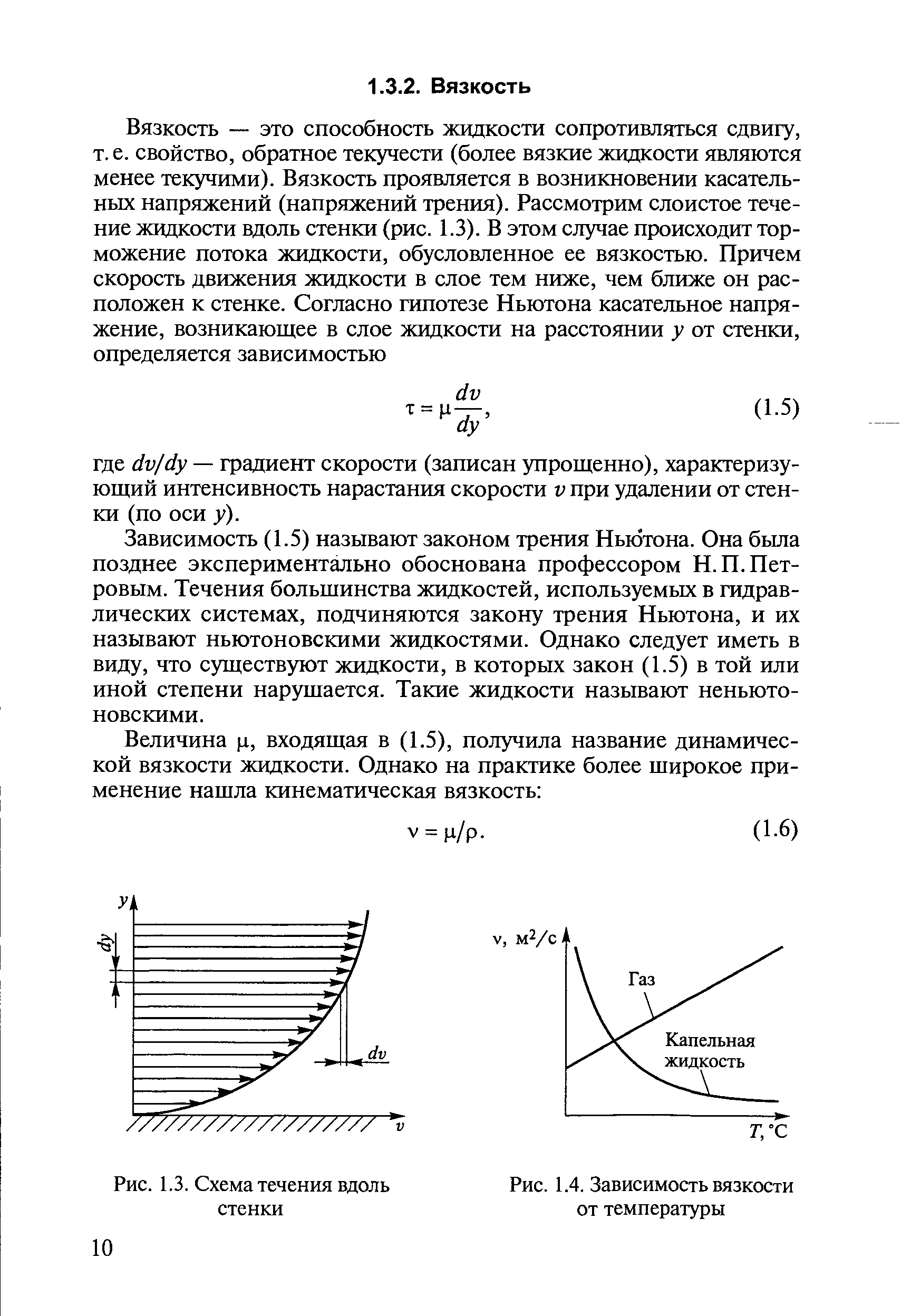 Зависимость (1.5) называют законом трения Ньютона. Она была позднее экспериментально обоснована профессором Н. П. Петровым. Течения большинства жидкостей, используемых в гидравлических системах, подчиняются закону трения Ньютона, и их называют ньютоновскими жидкостями. Однако следует иметь в виду, что существуют жидкости, в которых закон (1.5) в той или иной степени нарушается. Такие жидкости называют неньютоновскими.
