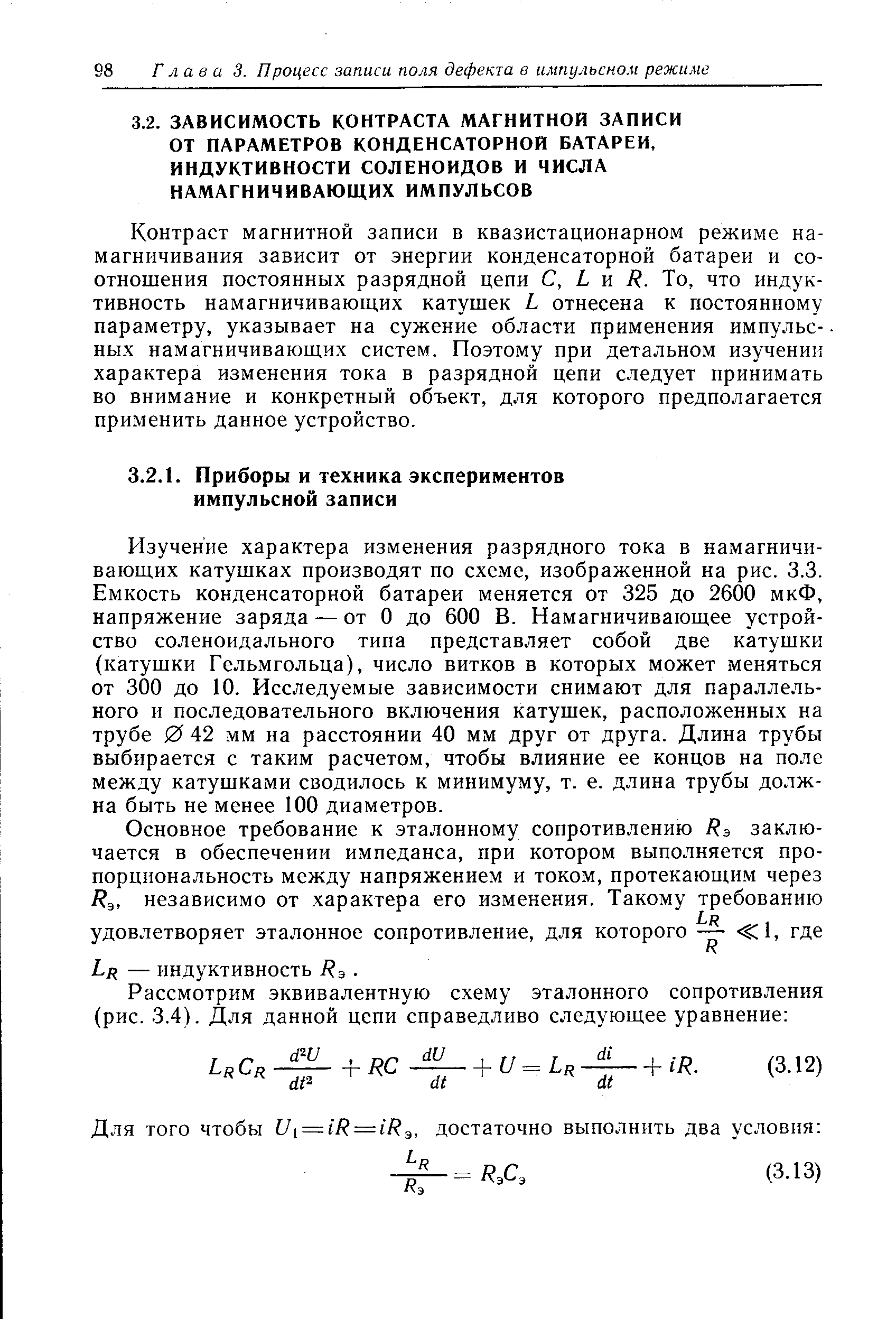 Изучение характера изменения разрядного тока в намагничивающих катушках производят по схеме, изображенной на рис. 3.3. Емкость конденсаторной батареи меняется от 325 до 2600 мкФ, напряжение заряда — от О до 600 В. Намагничивающее устройство соленоидального типа представляет собой две катушки (катушки Гельмгольца), число витков в которых может меняться от 300 до 10. Исследуемые зависимости снимают для параллельного и последовательного включения катушек, расположенных на трубе 0 42 мм на расстоянии 40 мм друг от друга. Длина трубы выбирается с таким расчетом, чтобы влияние ее концов на поле между катушками сводилось к минимуму, т. е. длина трубы должна быть не менее 100 диаметров.
