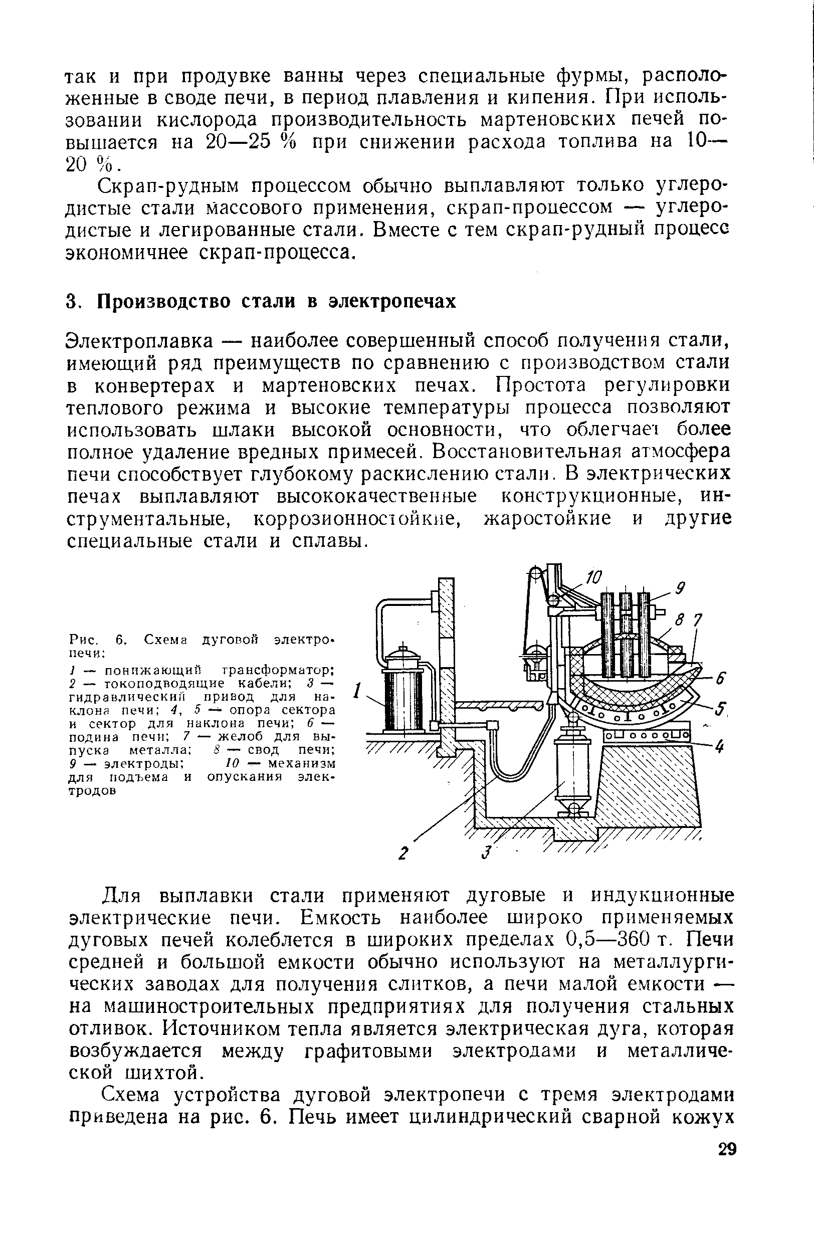 Электроплавка — наиболее совершенный способ получения стали, имеющий ряд преимуществ по сравнению с производством стали в конвертерах и мартеновских печах. Простота регулировки теплового режима и высокие температуры процесса позволяют использовать шлаки высокой основности, что облегчаеч более полное удаление вредных примесей. Восстановительная атмосфера печи способствует глубокому раскислению стали. В электрических печах выплавляют высококачественные конструкционные, инструментальные, коррозионносюйкне, жаростойкие и другие специальные стали и сплавы.
