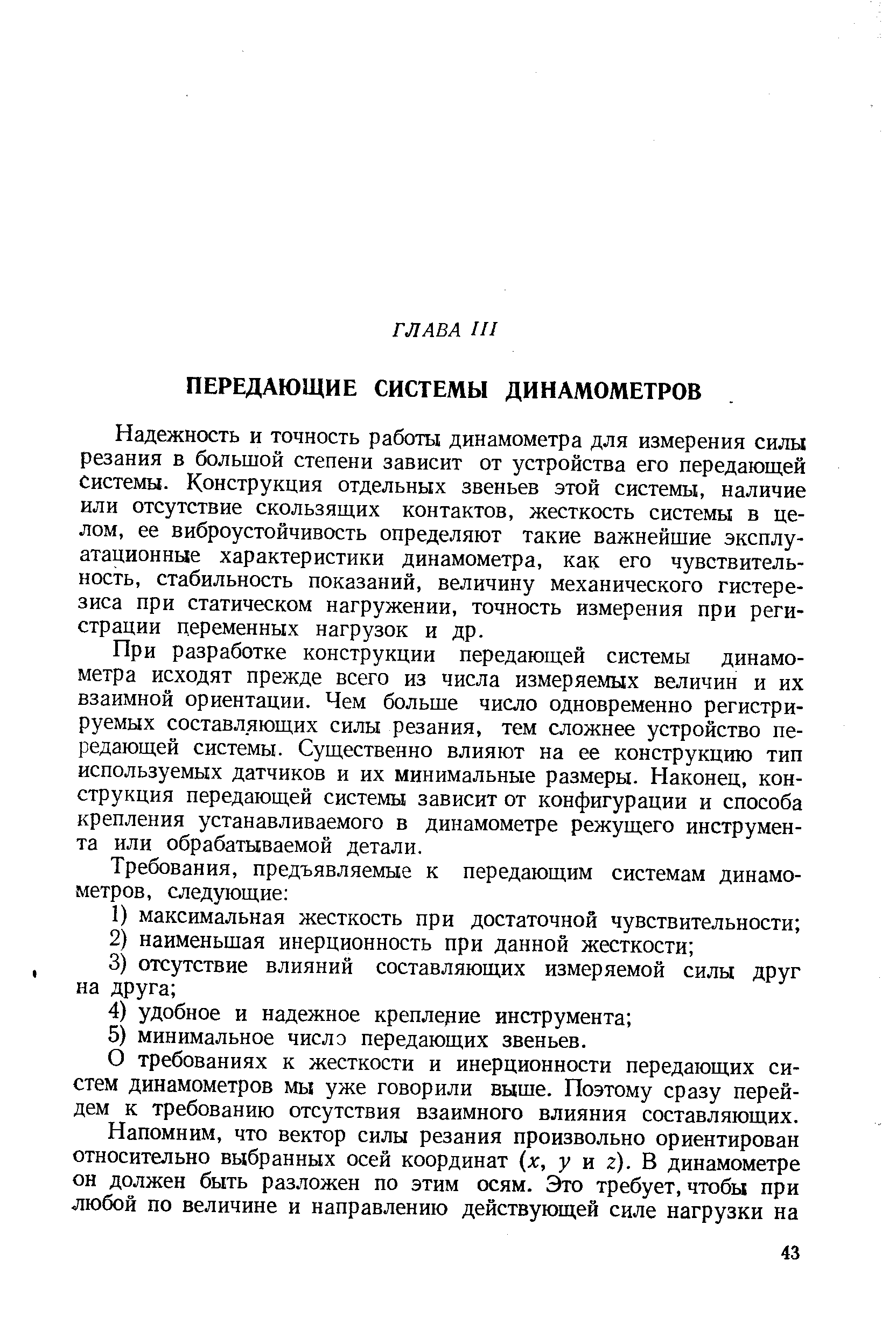 Надежность и точность работы динамометра для измерения силы резания в большой степени зависит от устройства его передающей Системы. Конструкция отдельных звеньев этой системы, наличие или отсутствие скользящих контактов, жесткость системы в целом, ее виброустойчивость определяют такие важнейшие эксплуатационные характеристики динамометра, как его чувствительность, стабильность показаний, величину механического гистерезиса при статическом нагружении, точность измерения при регистрации переменных нагрузок и др.
