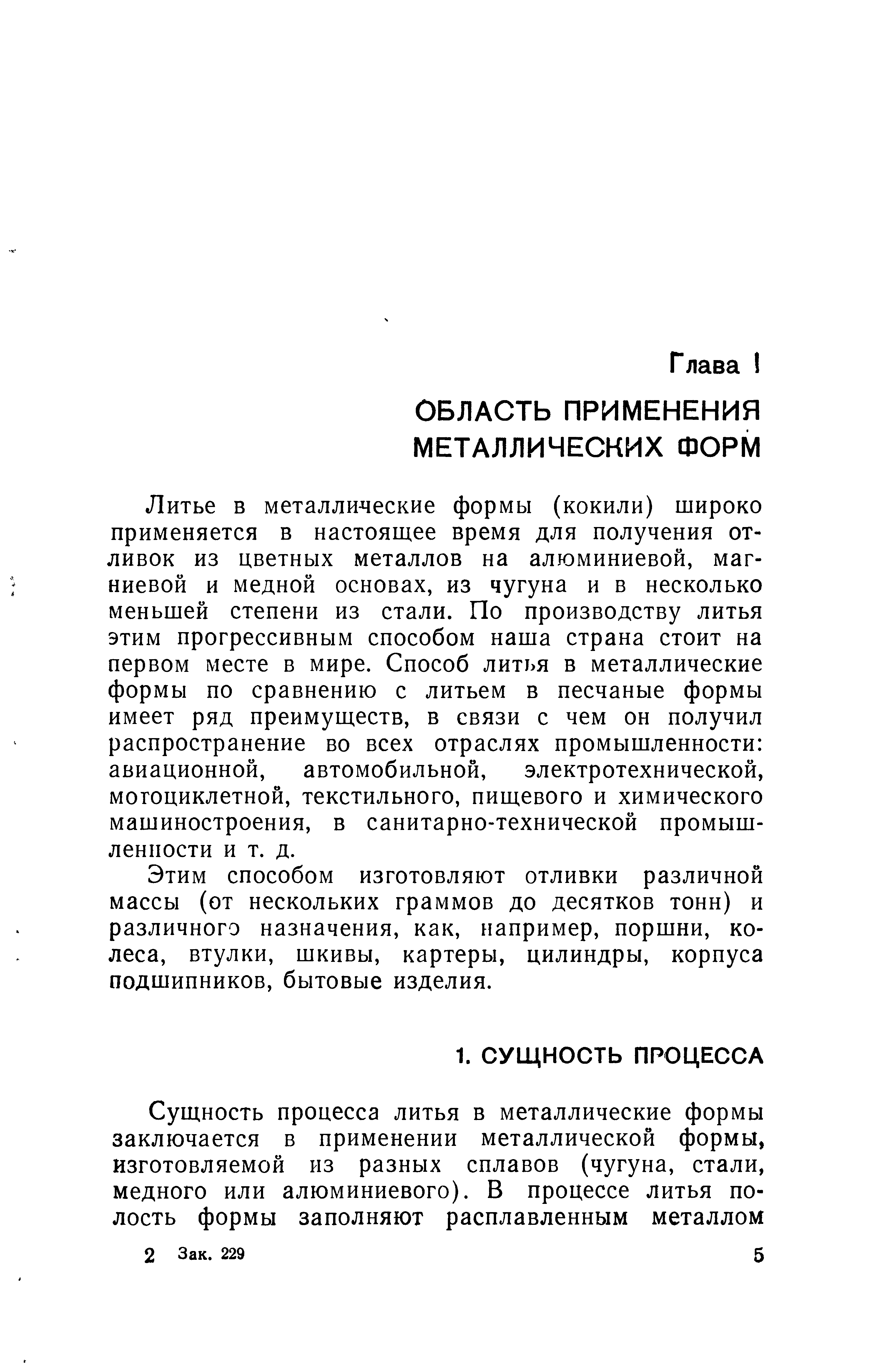 Литье в металлические формы (кокили) широко применяется в настоящее время для получения отливок из цветных металлов на алюминиевой, магниевой и медной основах, из чугуна и в несколько меньшей степени из стали. По производству литья этим прогрессивным способом наша страна стоит на первом месте в мире. Способ литья в металлические формы по сравнению с литьем в песчаные формы имеет ряд преимуществ, в связи с чем он получил распространение во всех отраслях промышленности авиационной, автомобильной, электротехнической, мотоциклетной, текстильного, пищевого и химического машиностроения, в санитарно-технической промышленности и т. д.
