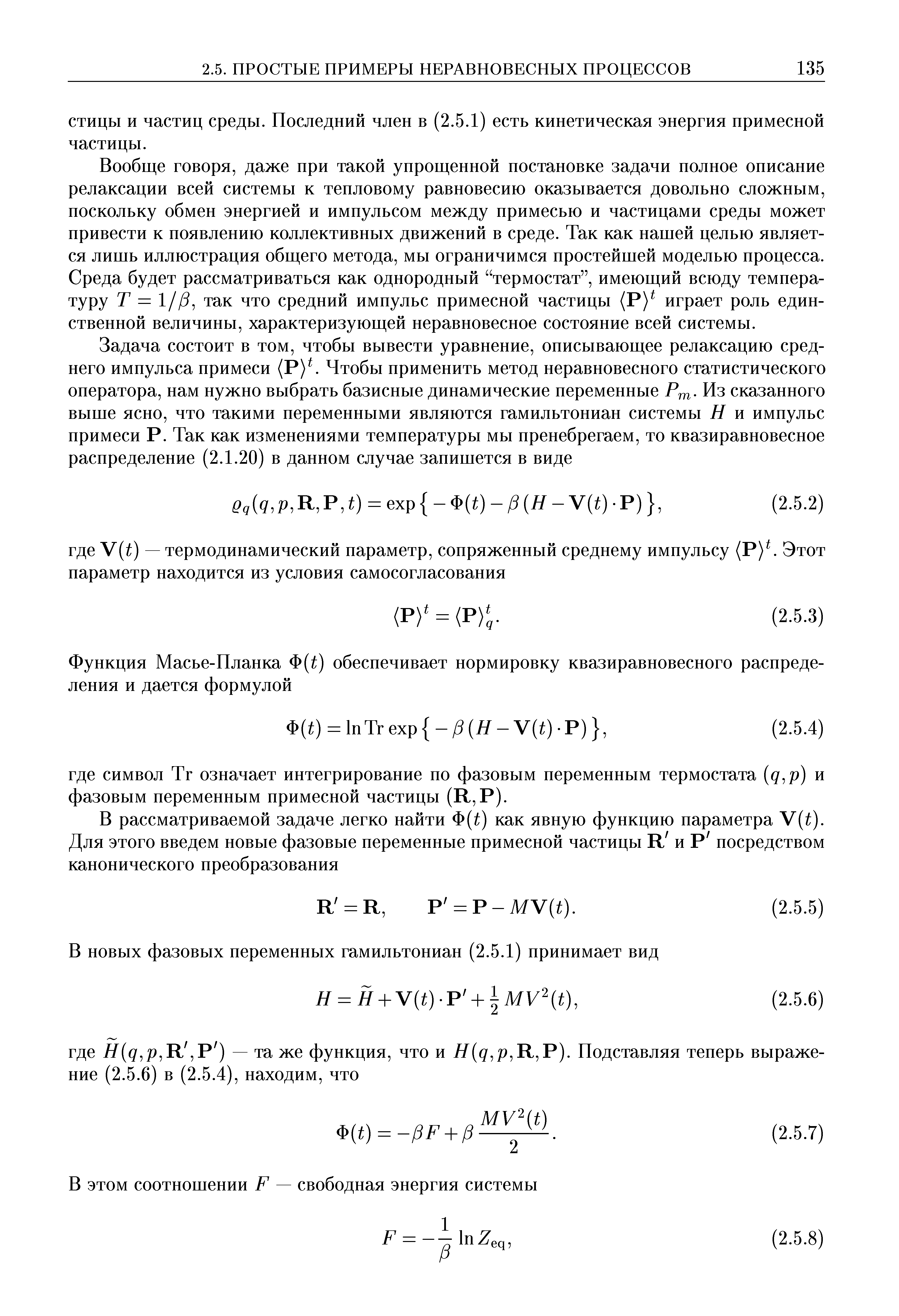 Вообще говоря, даже нри такой упрощенной постановке задачи полное описание релаксации всей системы к тепловому равновесию оказывается довольно сложным, поскольку обмен энергией и импульсом между примесью и частицами среды может привести к появлению коллективных движений в среде. Так как нашей целью является лишь иллюстрация общего метода, мы ограничимся простейшей моделью процесса. Среда будет рассматриваться как однородный термостат , имеющий всюду температуру Т = 1//5, так что средний импульс примесной частицы (Р) играет роль единственной величины, характеризующей неравновесное состояние всей системы.
