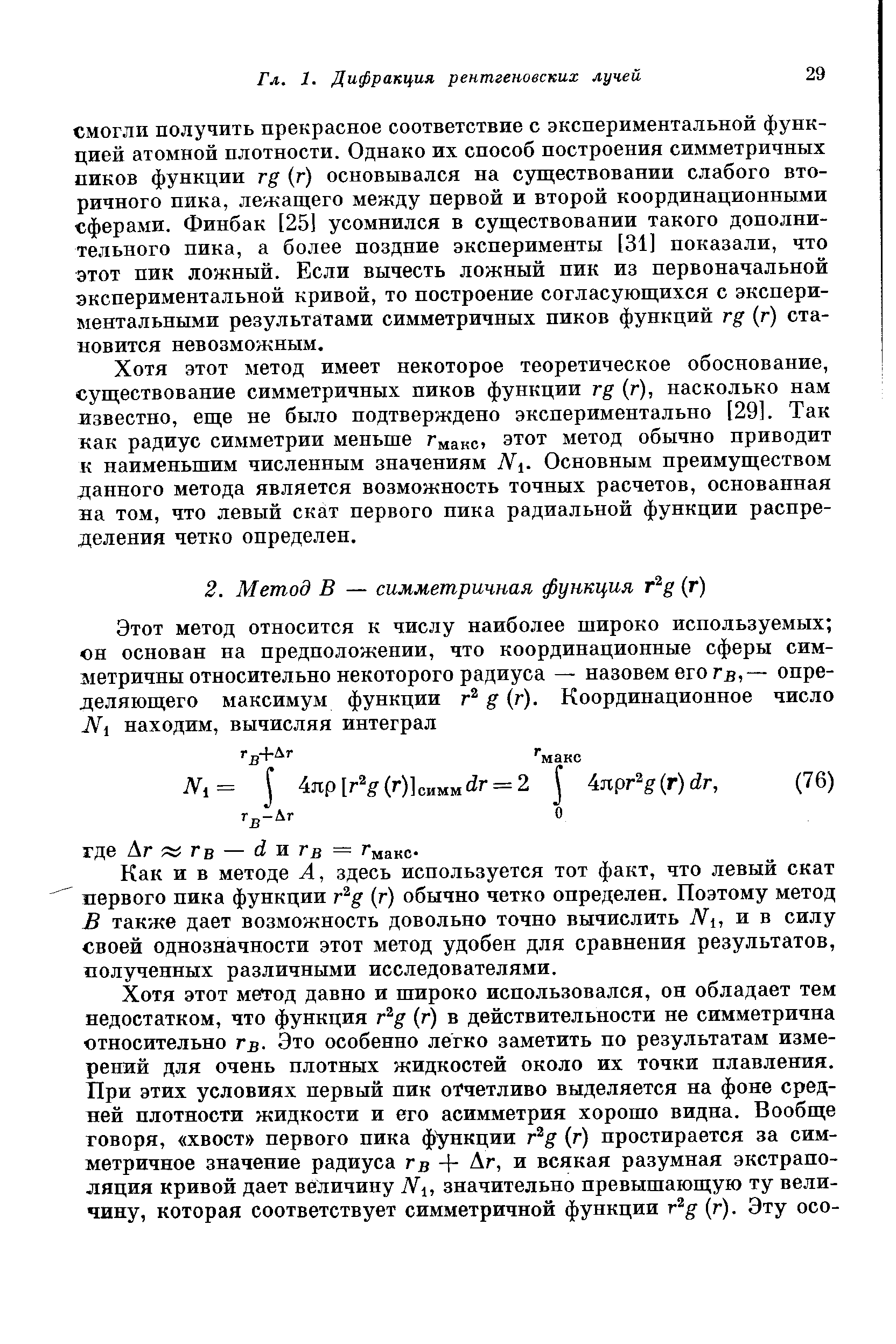 СМОГЛИ получить прекрасное соответствие с экспериментальной функцией атомной плотности. Однако их способ построения симметричных пиков функции rg (г) основывался на существовании слабого вторичного пика, лежащего между первой и второй координационными сферами. Финбак [251 усомнился в существовании такого дополнительного пика, а более поздние эксперименты [31] показали, что этот пик ложный. Если вычесть ложный ник из первоначальной экспериментальной кривой, то построение согласующихся с экспериментальными результатами симметричных пиков функций rg (г) становится невозможным.
