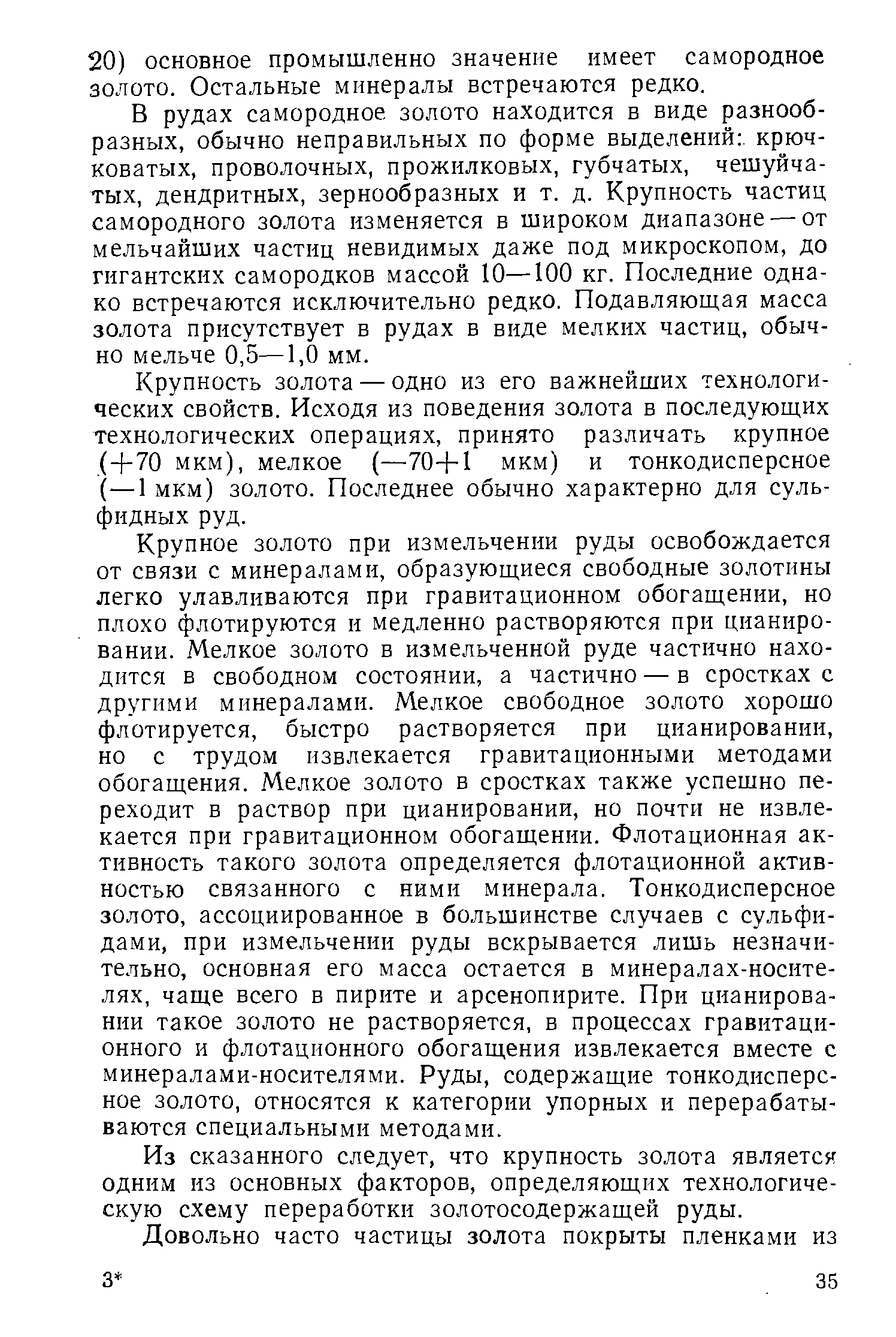 В рудах самородное золото находится в виде разнообразных, обычно неправильных по форме выделений крючковатых, проволочных, прожилковых, губчатых, чешуйчатых, дендритных, зернообразных и т. д. Крупность частиц самородного золота изменяется в широком диапазоне — от мельчайших частиц невидимых даже под микроскопом, до гигантских самородков массой 10—100 кг. Последние однако встречаются исключительно редко. Подавляющая масса золота присутствует в рудах в виде мелких частиц, обычно мельче 0,5—1,0 мм.
