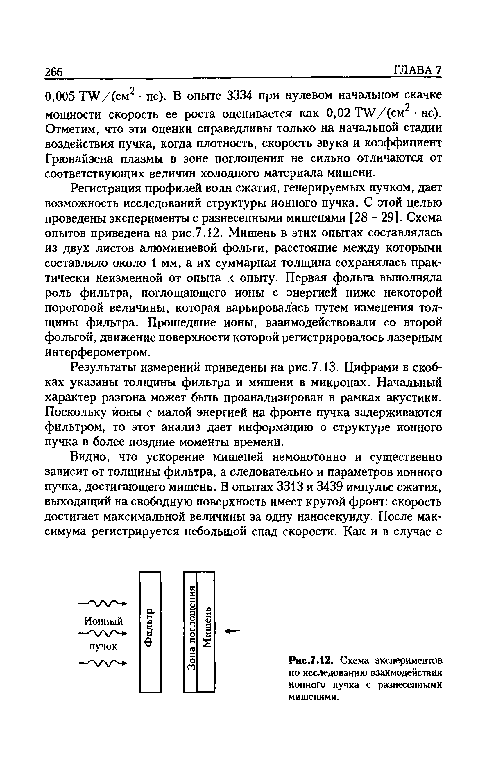 Регистрация профилей волн сжатия, генерируемых пучком, дает возможность исследований структуры ионного пучка. С этой целью проведены эксперименты с разнесенными мишенями [28 — 29]. Схема опытов приведена на рис.7.12. Мишень в этих опытах составлялась из двух листов алюминиевой фольги, расстояние между которыми составляло около 1 мм, а их суммарная толщина сохранялась практически неизменной от опыта с опыту. Первая фольга выполняла роль фильтра, поглощающего ионы с энергией ниже некоторой пороговой величины, которая варьировалась путем изменения толщины фильтра. Прошедшие ионы, взаимодействовали со второй фольгой, движение поверхности которой регистрировалось лазерным интерферометром.
