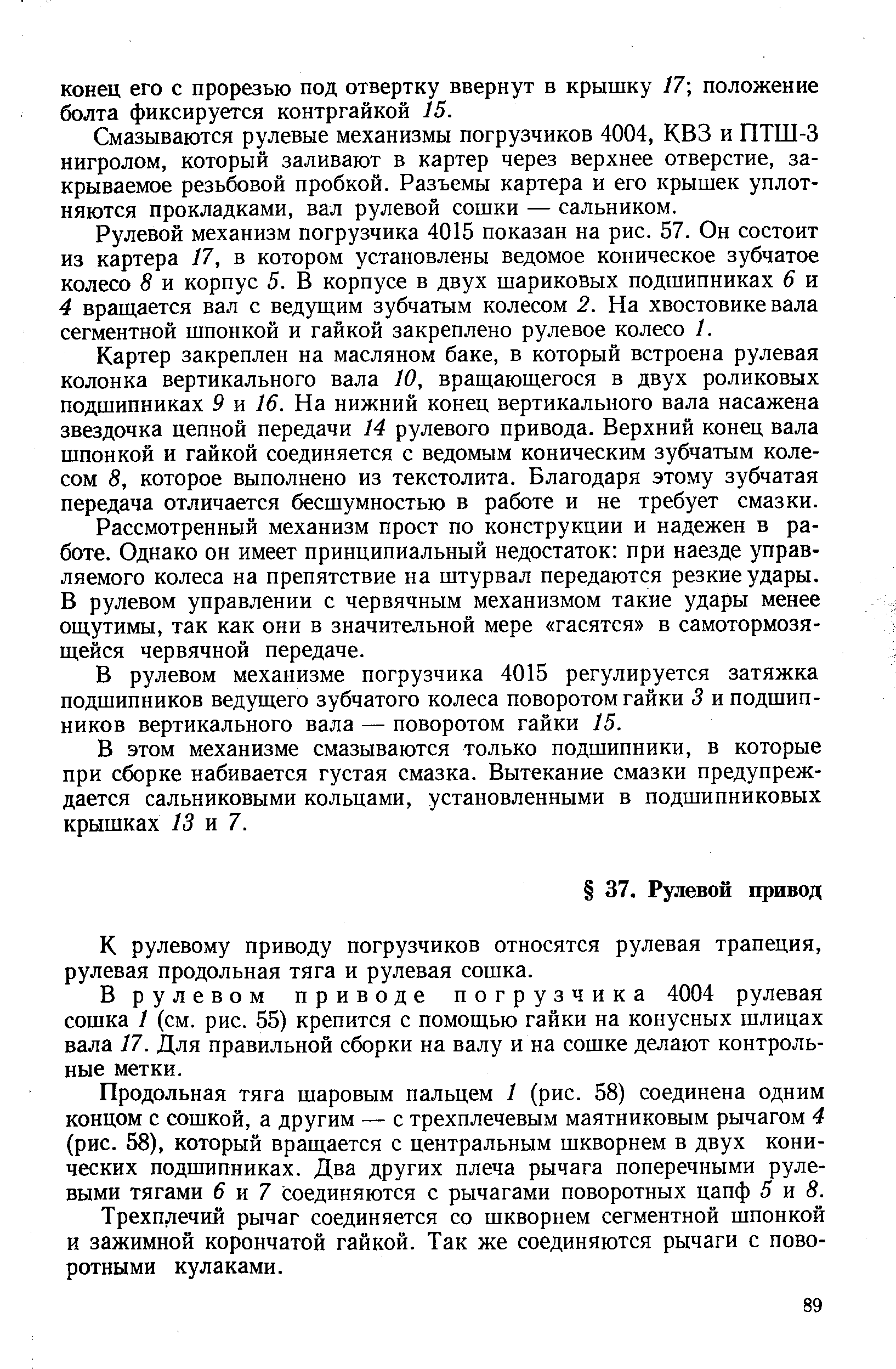 Картер закреплен на масляном баке, в который встроена рулевая колонка вертикального вала 10, вращающегося в двух роликовых подшипниках 9 и 16. На нижний конец вертикального вала насажена звездочка цепной передачи 14 рулевого привода. Верхний конец вала шпонкой и гайкой соединяется с ведомым коническим зубчатым колесом 8, которое выполнено из текстолита. Благодаря этому зубчатая передача отличается бесшумностью в работе и не требует смазки.
