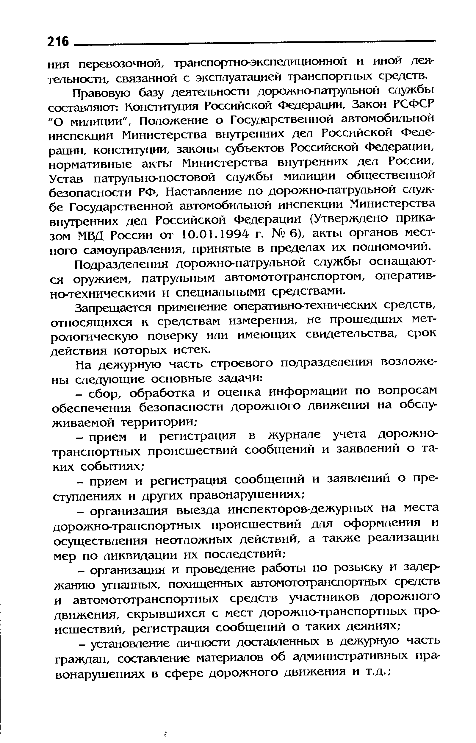 Правовую базу деятельности дорожно-патрульной службы составляют Конституция Российской Федерации, Закон РСФСР О милиции . Положение о Государственной автомобильной инспекции Министерства внутренних дел Российской Федерации, конституции, законы субъектов Российской Федерации, нормативные акты Министерства внутренних дел России, Устав патрульно-постовой службы милиции общественной безопасности РФ, Наставление по дорожно-патрульной службе Государственной автомобильной инспекции Министерства внутренних дел Российской Федерации (Утверждено приказом МБД России от 10.01.1994 г. 6), акты органов местного самоуправления, принятые в пределах их полномочий.
