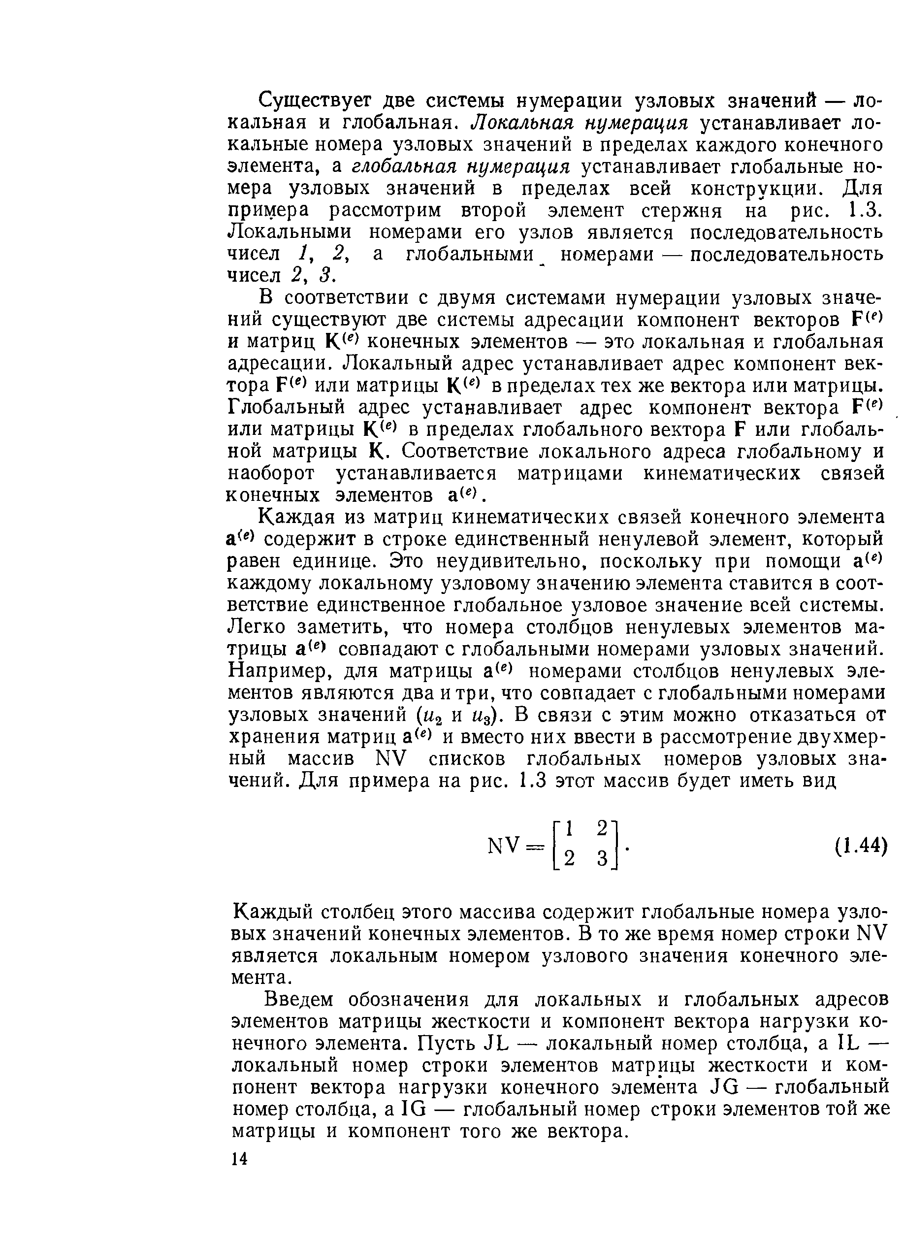 Существует две системы нумерации узловых значений — локальная и глобальная. Локальная нумерация устанавливает локальные номера узловых значений в пределах каждого конечного элемента, а глобальная нумерация устанавливает глобальные номера узловых значений в пределах всей конструкции. Для примера рассмотрим второй элемент стержня на рис. 1.3. Локальными номерами его узлов является последовательность чисел 1, 2, а глобальными номерами — последовательность чисел 2, 3.
